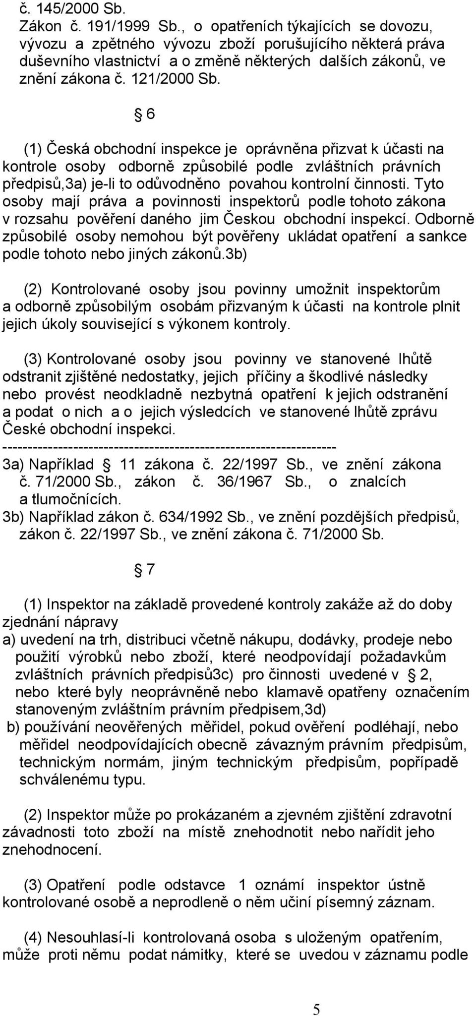 6 (1) Česká obchodní inspekce je oprávněna přizvat k účasti na kontrole osoby odborně způsobilé podle zvláštních právních předpisů,3a) je-li to odůvodněno povahou kontrolní činnosti.