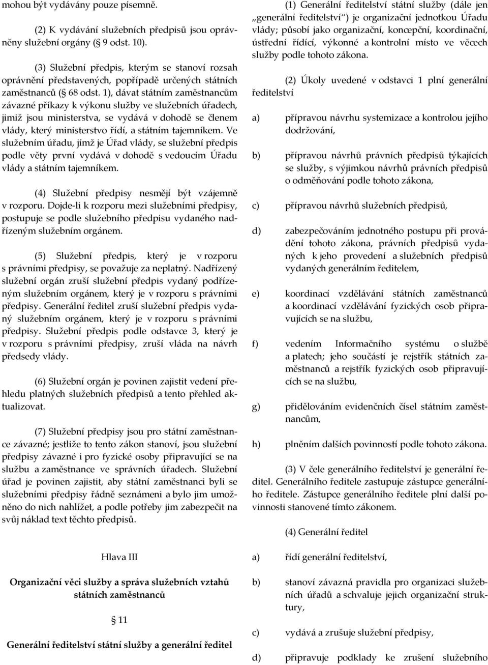 1), dávat státním zaměstnancům závazné příkazy k výkonu služby ve služebních úřadech, jimiž jsou ministerstva, se vydává v dohodě se členem vlády, který ministerstvo řídí, a státním tajemníkem.