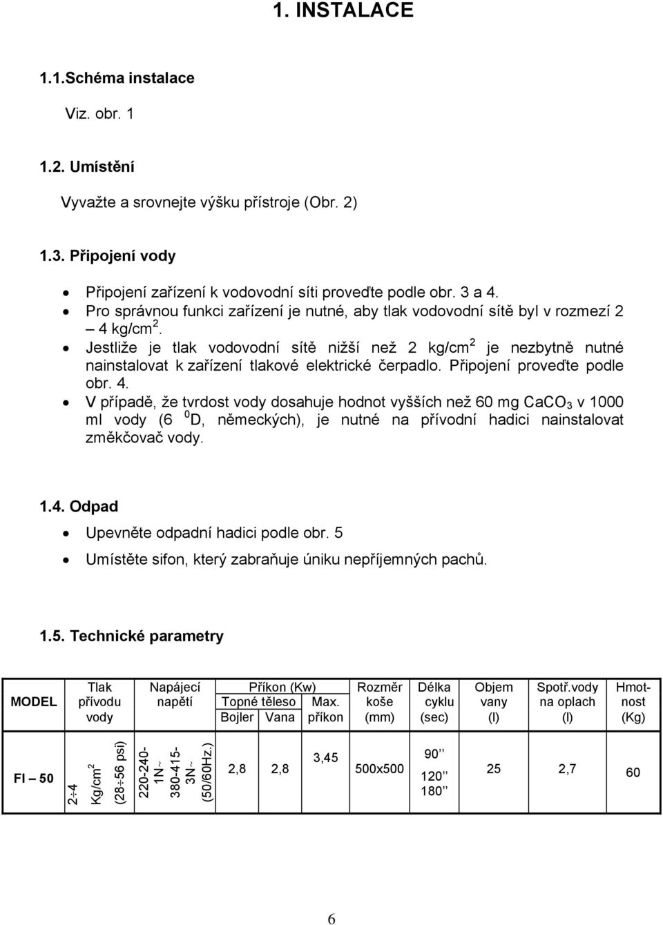 Jestliže je tlak vodovodní sítě nižší než 2 kg/cm 2 je nezbytně nutné nainstalovat k zařízení tlakové elektrické čerpadlo. Připojení proveďte podle obr. 4.