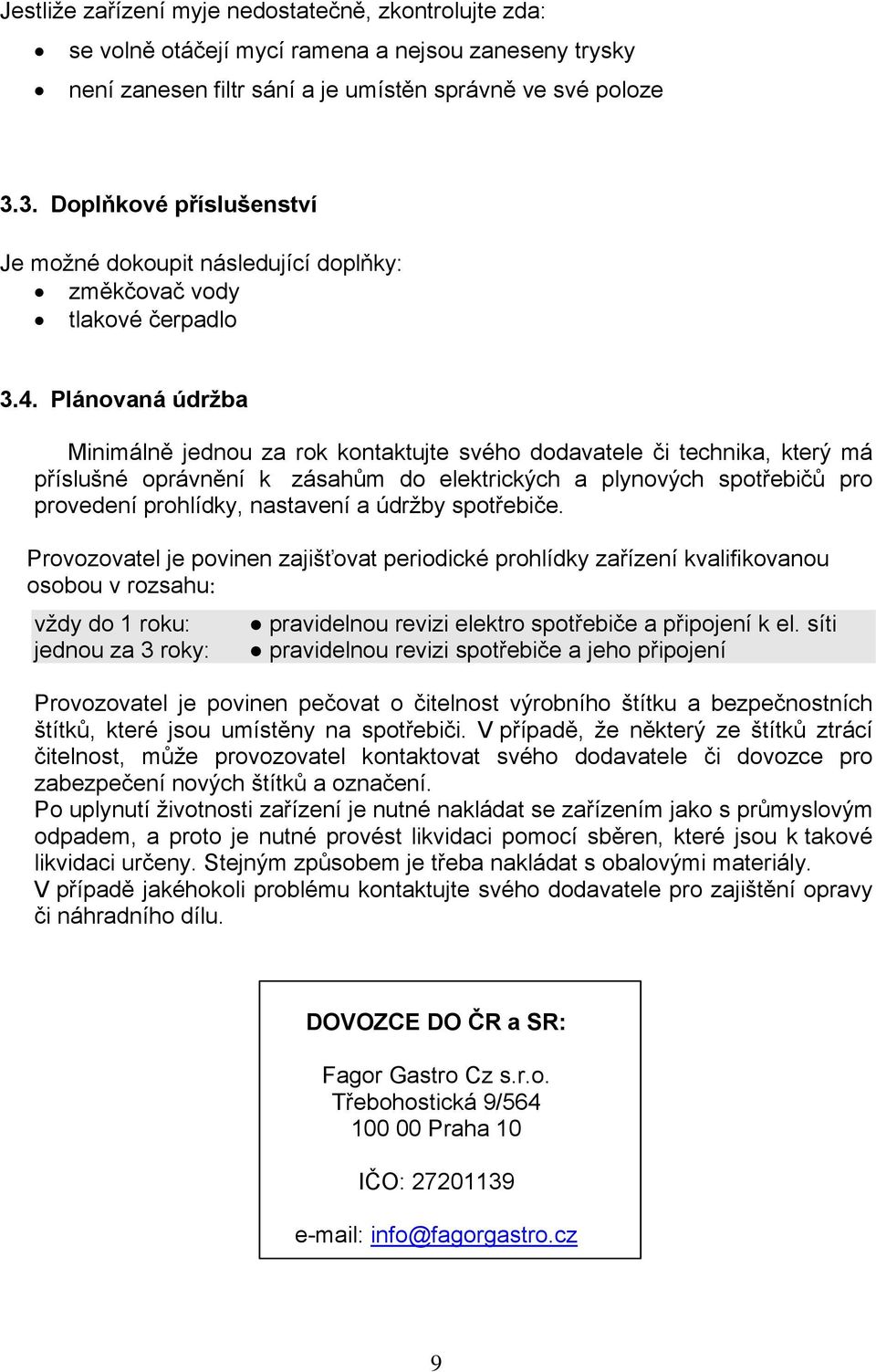 Plánovaná údržba Minimálně jednou za rok kontaktujte svého dodavatele či technika, který má příslušné oprávnění k zásahům do elektrických a plynových spotřebičů pro provedení prohlídky, nastavení a