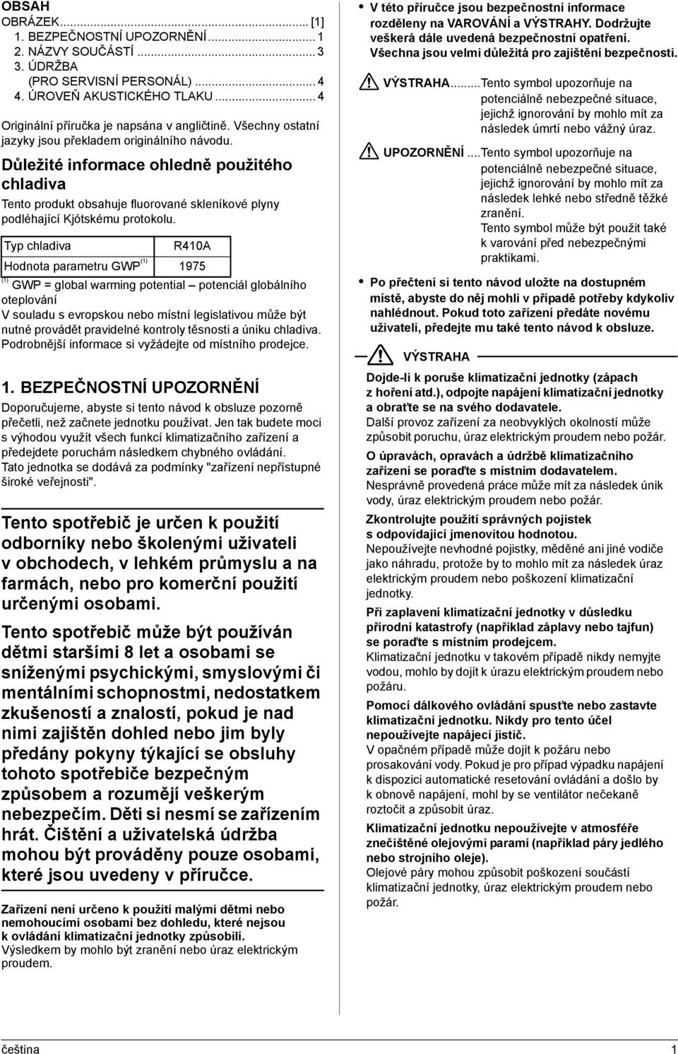 Typ chladiva R410A Hodnota parametru GWP (1) 1975 (1) GWP = global warming potential potenciál globálního oteplování V souladu s evropskou nebo místní legislativou může být nutné provádět pravidelné