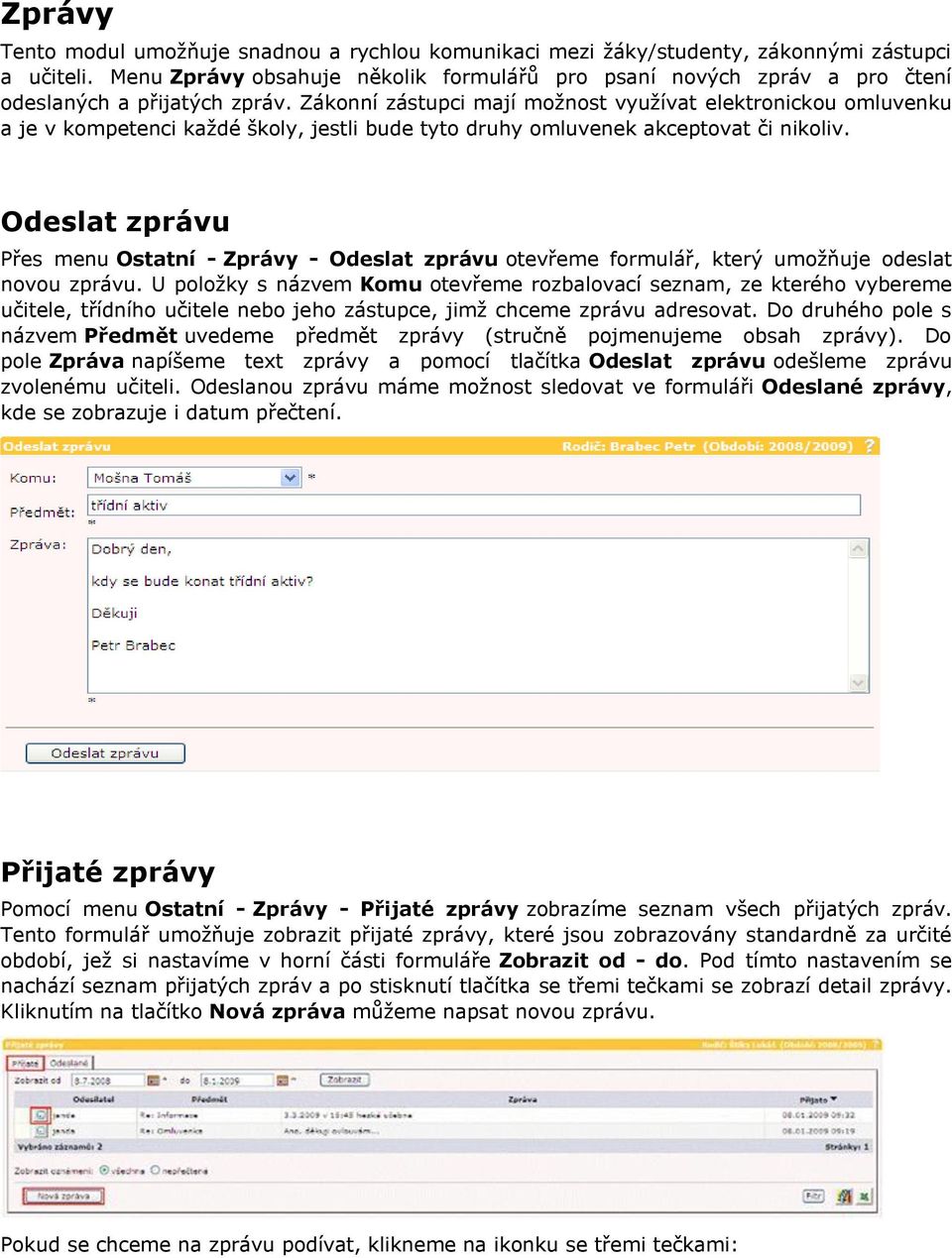 Zákonní zástupci mají možnost využívat elektronickou omluvenku a je v kompetenci každé školy, jestli bude tyto druhy omluvenek akceptovat či nikoliv.