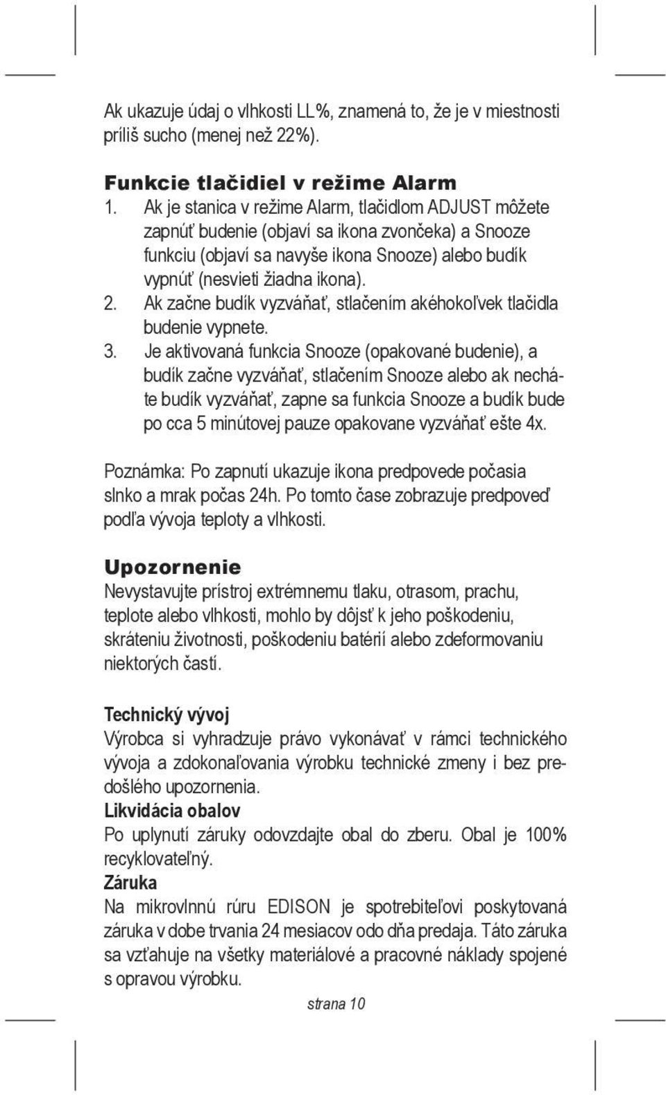 Ak začne budík vyzváňať, stlačením akéhokoľvek tlačidla budenie vypnete. 3.