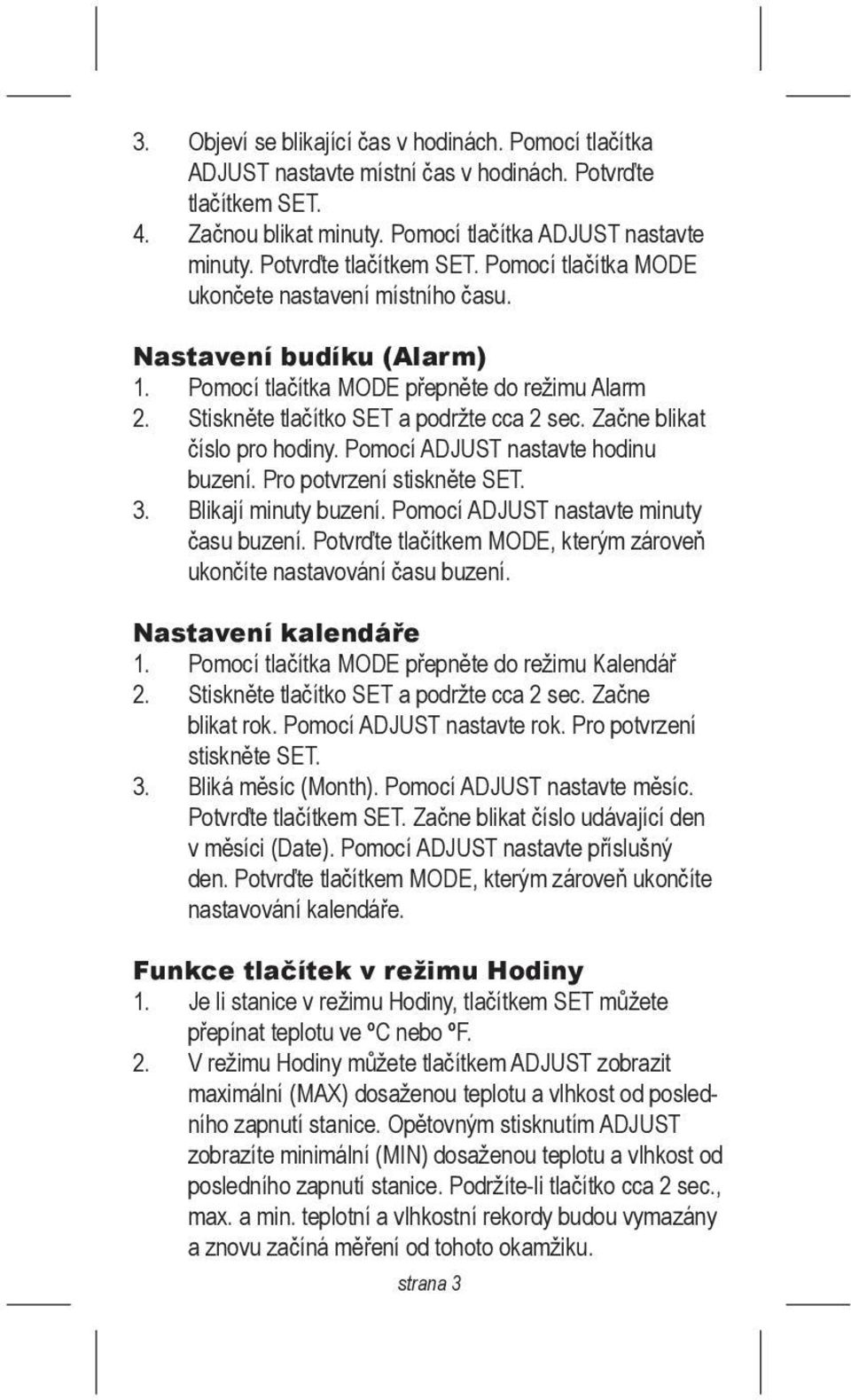 Začne blikat číslo pro hodiny. Pomocí ADJUST nastavte hodinu buzení. Pro potvrzení stiskněte SET. 3. Blikají minuty buzení. Pomocí ADJUST nastavte minuty času buzení.