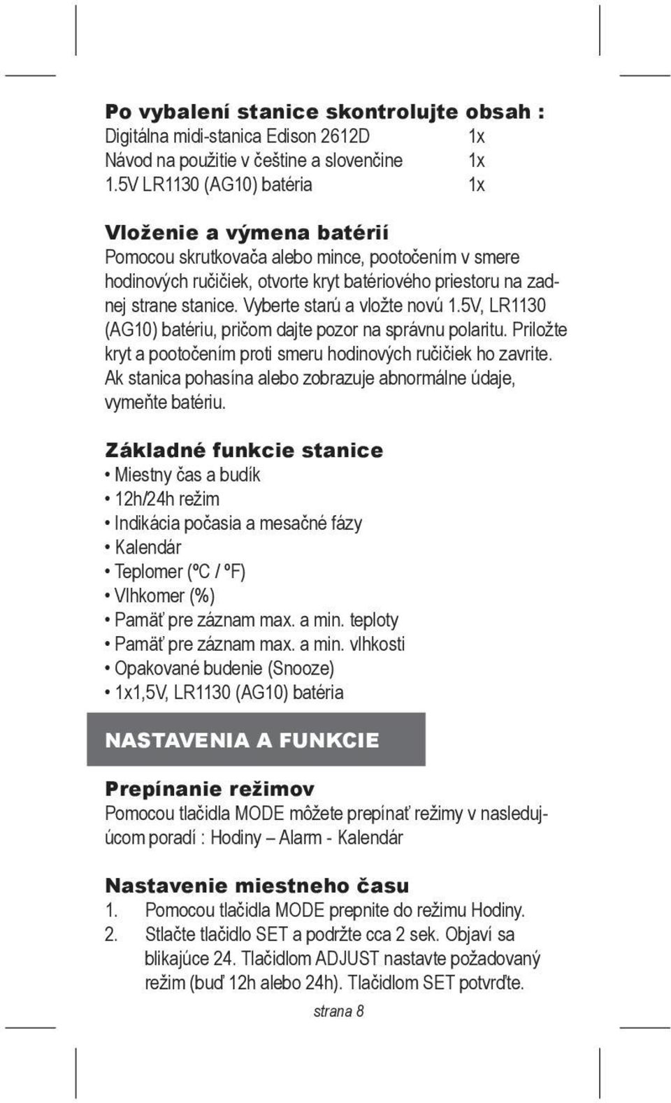 Vyberte starú a vložte novú 1.5V, LR1130 (AG10) batériu, pričom dajte pozor na správnu polaritu. Priložte kryt a pootočením proti smeru hodinových ručičiek ho zavrite.