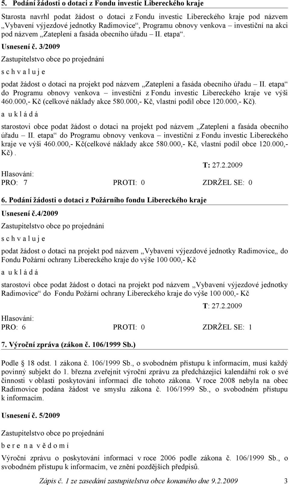 etapa do Programu obnovy venkova investiční z Fondu investic Libereckého kraje ve výši 460.000,- Kč (celkové náklady akce 580.000,- Kč, vlastní podíl obce 120.000,- Kč).