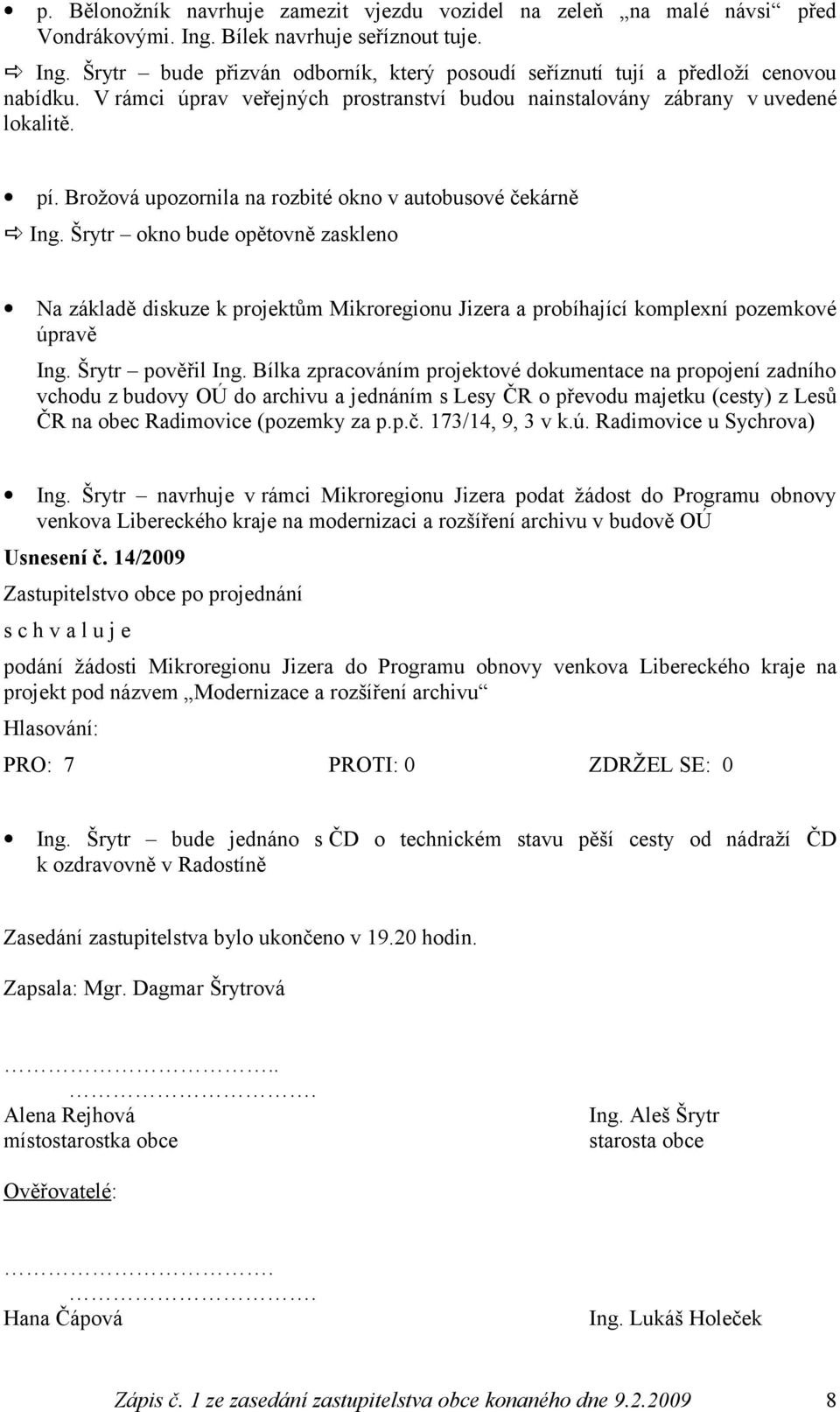 Šrytr okno bude opětovně zaskleno Na základě diskuze k projektům Mikroregionu Jizera a probíhající komplexní pozemkové úpravě Ing. Šrytr pověřil Ing.