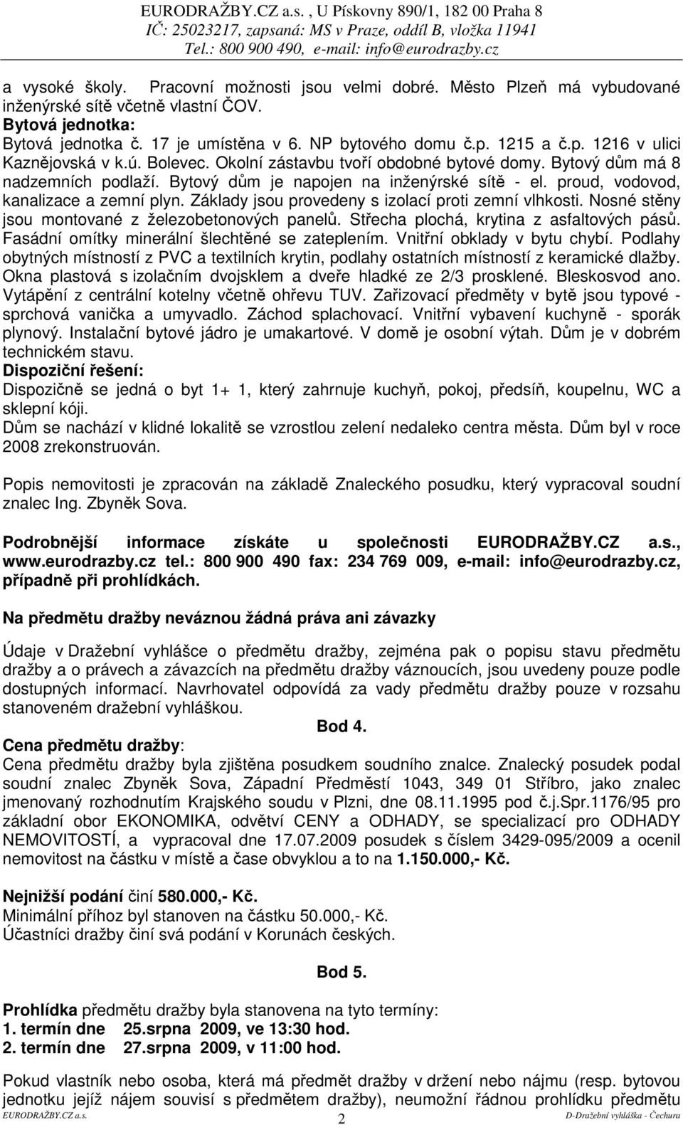 proud, vodovod, kanalizace a zemní plyn. Základy jsou provedeny s izolací proti zemní vlhkosti. Nosné stny jsou montované z železobetonových panel. Stecha plochá, krytina z asfaltových pás.