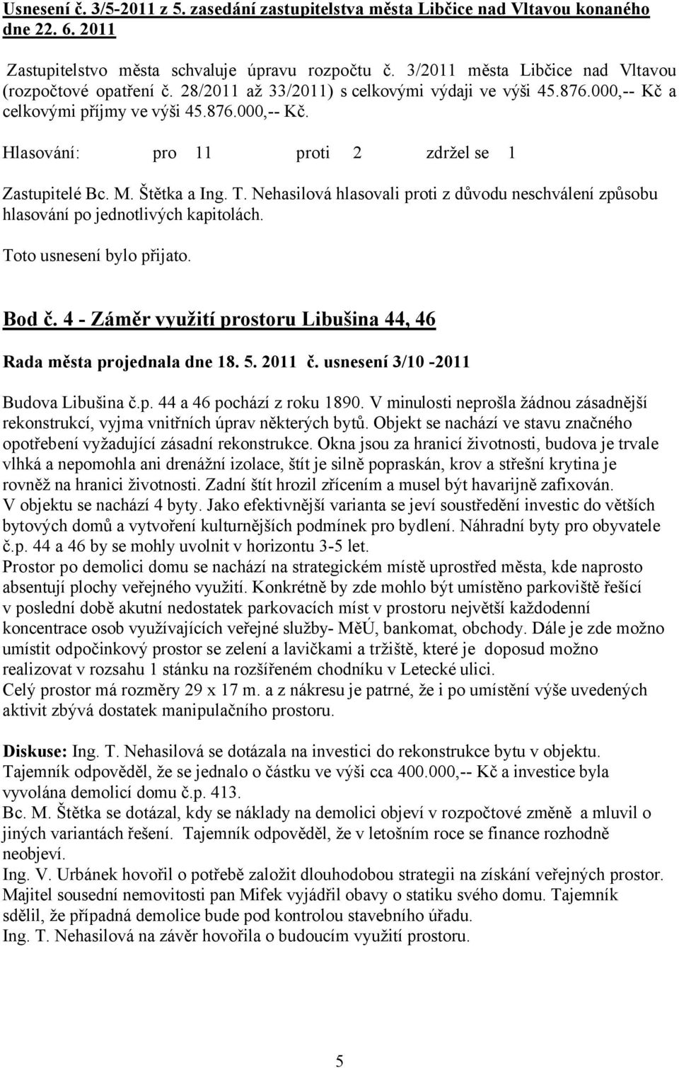 Nehasilová hlasovali proti z důvodu neschválení způsobu hlasování po jednotlivých kapitolách. Bod č. 4 - Záměr využití prostoru Libušina 44, 46 Rada města projednala dne 18. 5. 2011 č.