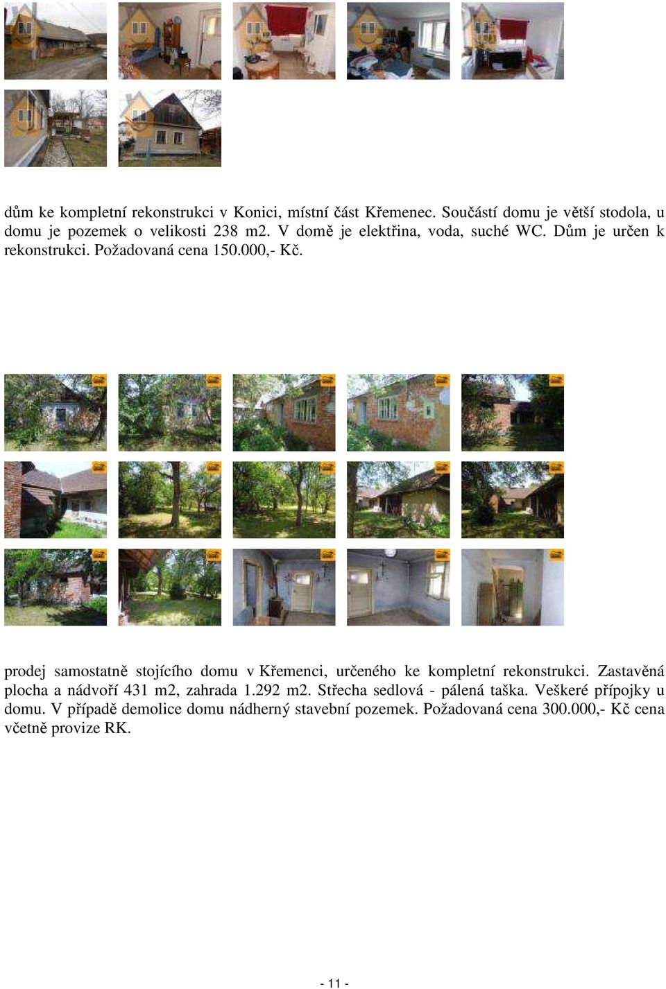 prodej samostatně stojícího domu v Křemenci, určeného ke kompletní rekonstrukci. Zastavěná plocha a nádvoří 431 m2, zahrada 1.292 m2.