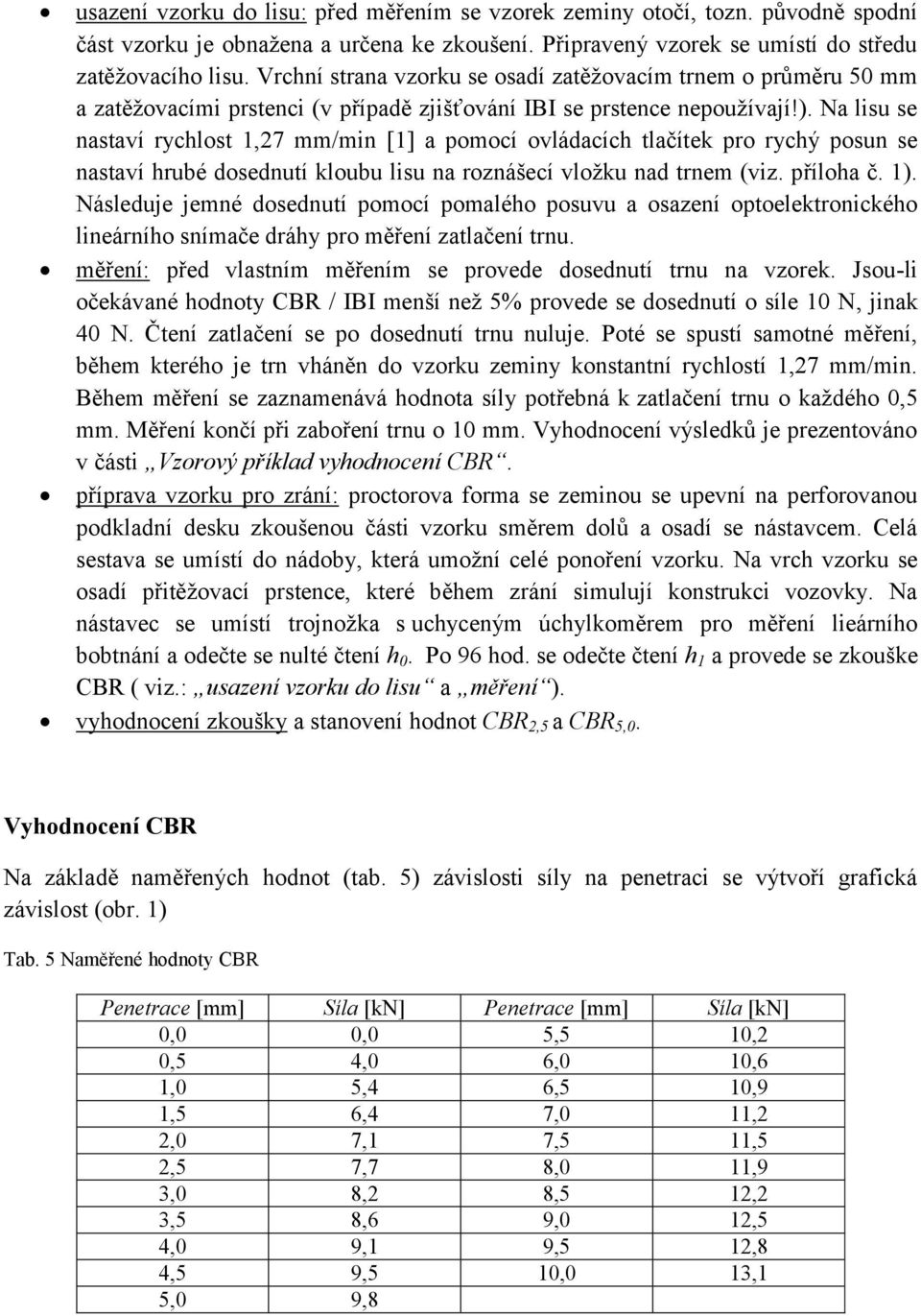 Na lisu se nastaví rychlost 1,27 mm/min [1] a pomocí ovládacích tlačítek pro rychý posun se nastaví hrubé dosednutí kloubu lisu na roznášecí vložku nad trnem (viz. příloha č. 1).