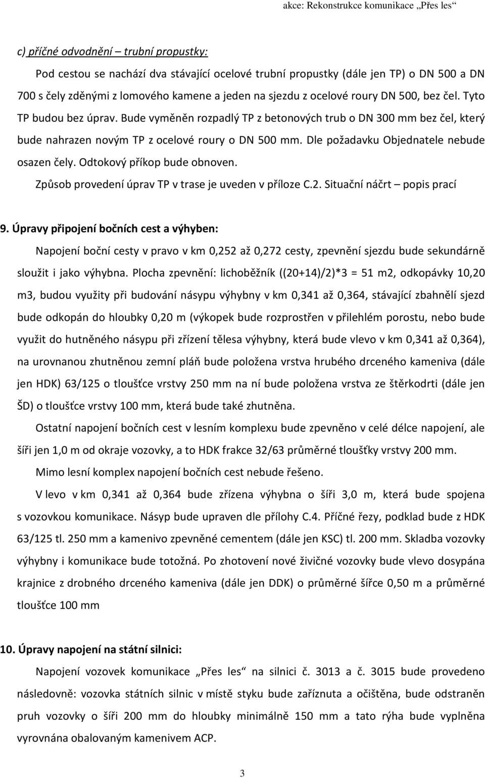 Dle požadavku Objednatele nebude osazen čely. Odtokový příkop bude obnoven. Způsob provedení úprav TP v trase je uveden v příloze C.2. Situační náčrt popis prací 9.