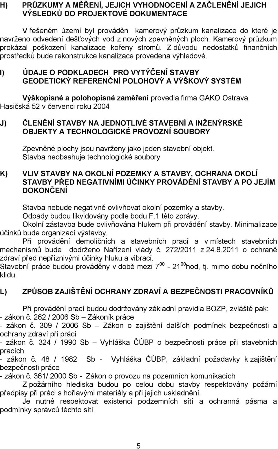 I) ÚDAJE O PODKLADECH PRO VYTÝČENÍ STAVBY GEODETICKÝ REFERENČNÍ POLOHOVÝ A VÝŠKOVÝ SYSTÉM Výškopisné a polohopisné zaměření provedla firma GAKO Ostrava, Hasičská 52 v červenci roku 2004 J) ČLENĚNÍ