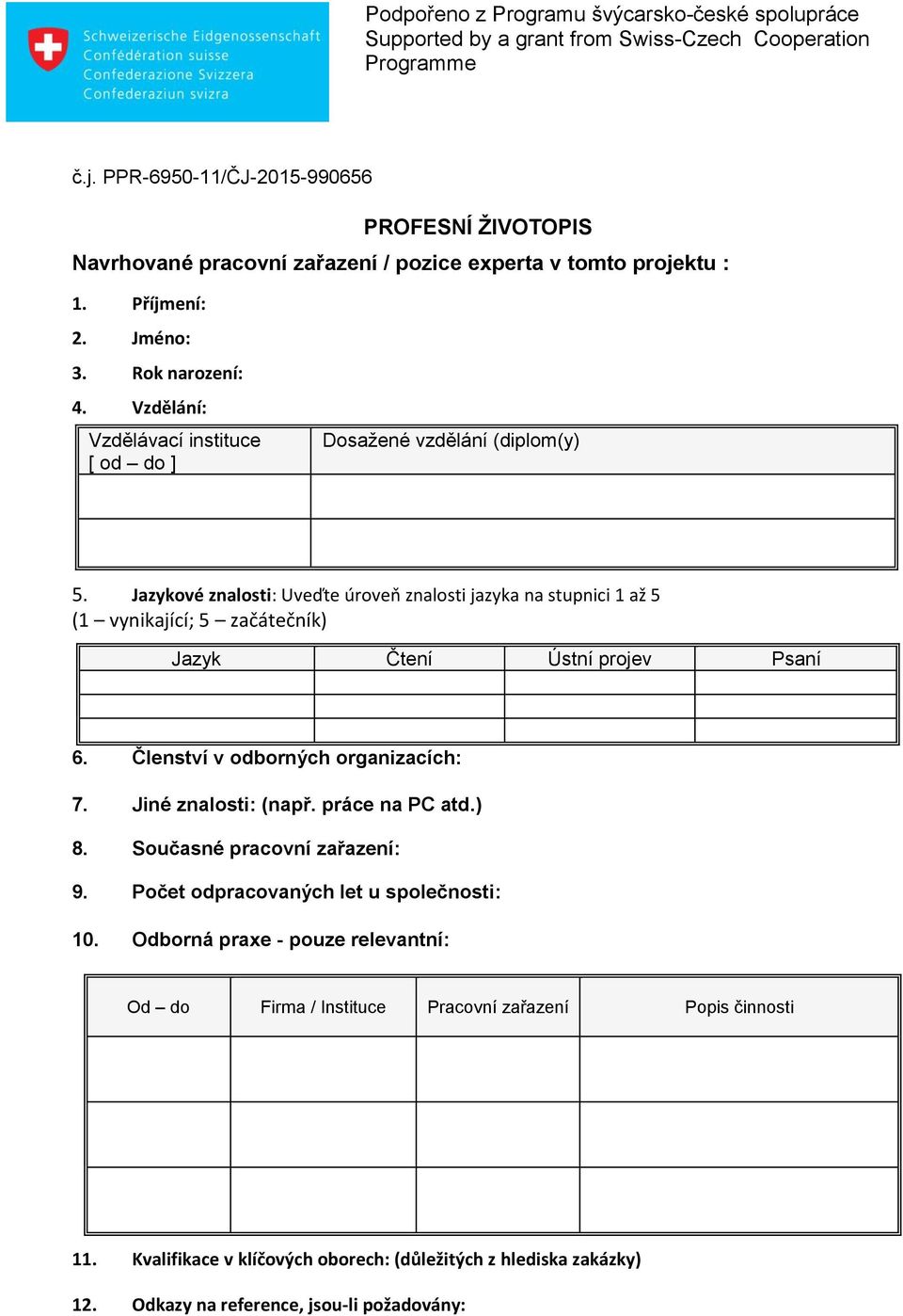 Jazykové znalosti: Uveďte úroveň znalosti jazyka na stupnici 1 až 5 (1 vynikající; 5 začátečník) Jazyk Čtení Ústní projev Psaní 6. Členství v odborných organizacích: 7.