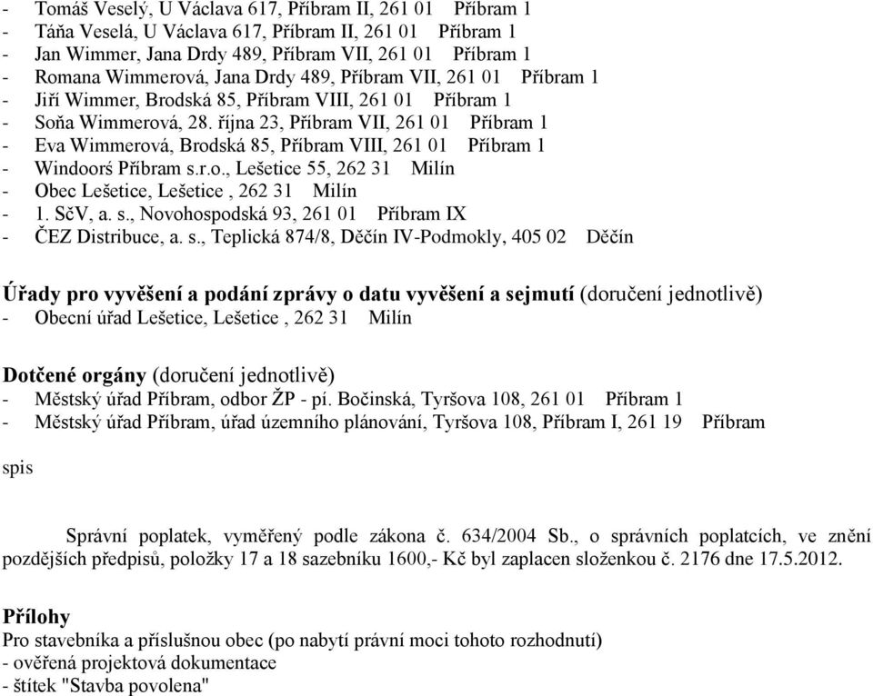 října 23, Příbram VII, 261 01 Příbram 1 - Eva Wimmerová, Brodská 85, Příbram VIII, 261 01 Příbram 1 - Windoorś Příbram s.r.o., Lešetice 55, 262 31 Milín - 1. SčV, a. s., Novohospodská 93, 261 01 Příbram IX - ČEZ Distribuce, a.