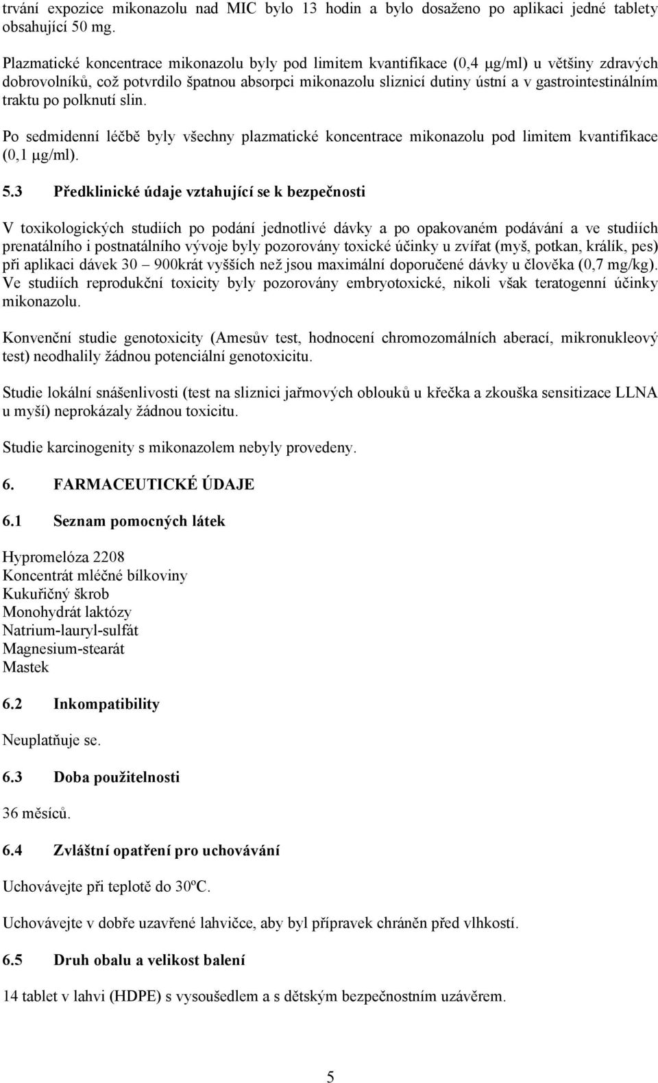 traktu po polknutí slin. Po sedmidenní léčbě byly všechny plazmatické koncentrace mikonazolu pod limitem kvantifikace (0,1 µg/ml). 5.