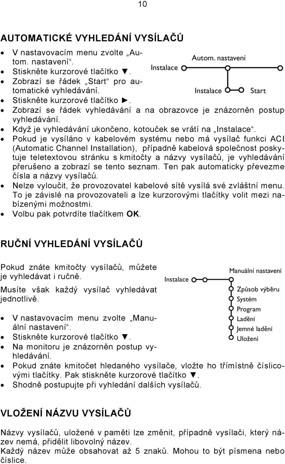 Pokud je vysíláno v kabelovém systému nebo má vysílač funkci ACI (Automatic Channel Installation), případně kabelová společnost poskytuje teletextovou stránku s kmitočty a názvy vysílačů, je