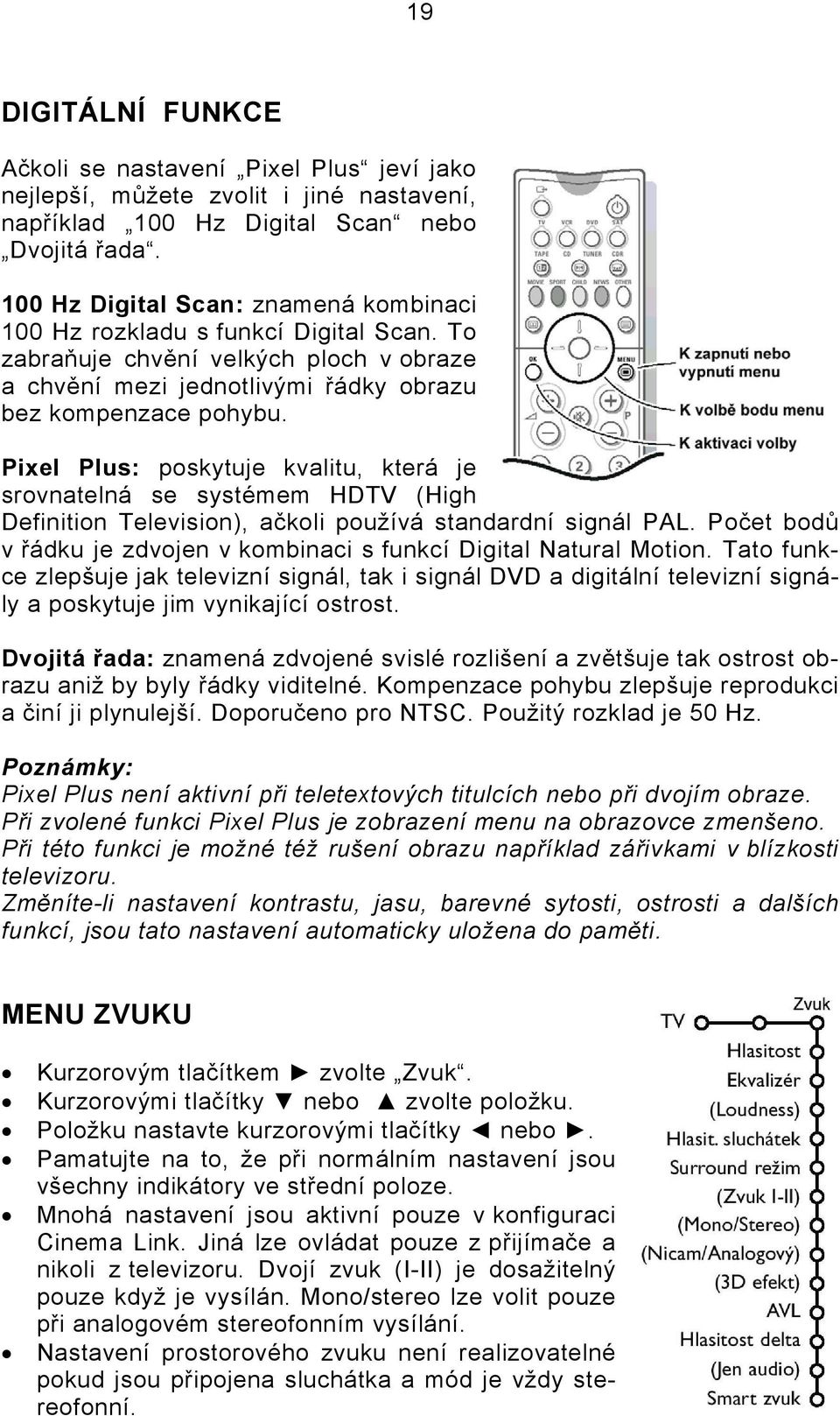 Pixel Plus: poskytuje kvalitu, která je srovnatelná se systémem HDTV (High Definition Television), ačkoli používá standardní signál PAL.
