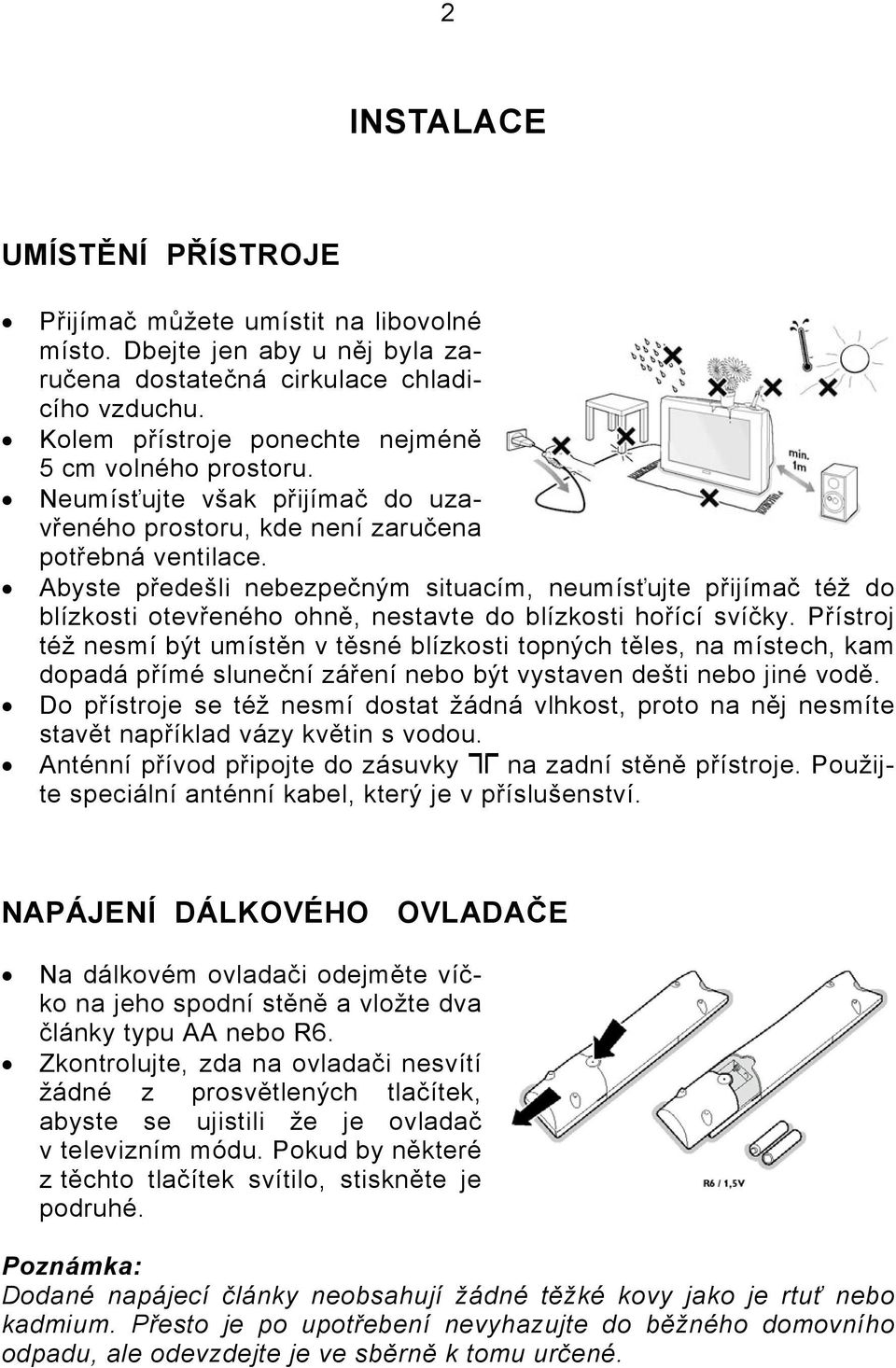 Abyste předešli nebezpečným situacím, neumísťujte přijímač též do blízkosti otevřeného ohně, nestavte do blízkosti hořící svíčky.