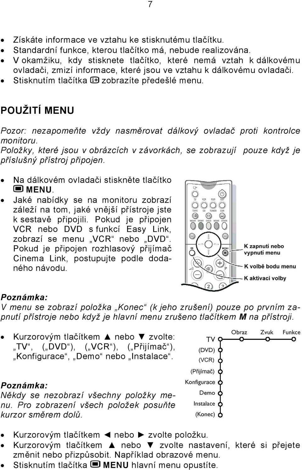 POUŽITÍ MENU Pozor: nezapomeňte vždy nasměrovat dálkový ovladač proti kontrolce monitoru. Položky, které jsou v obrázcích v závorkách, se zobrazují pouze když je příslušný přístroj připojen.