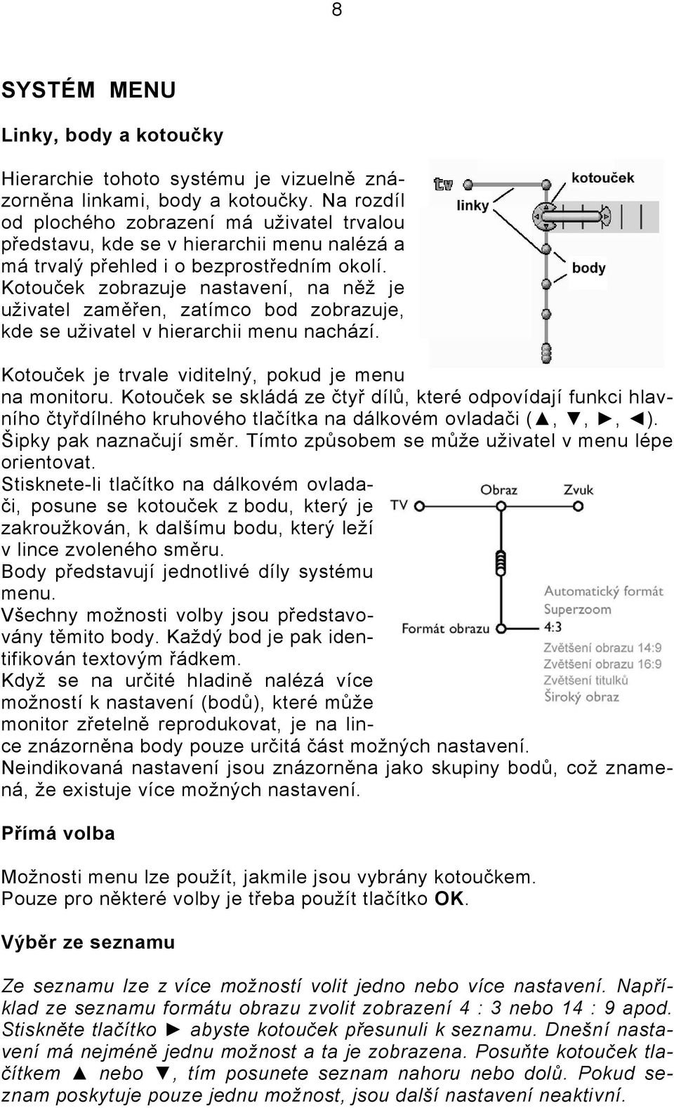 Kotouček zobrazuje nastavení, na něž je uživatel zaměřen, zatímco bod zobrazuje, kde se uživatel v hierarchii menu nachází. Kotouček je trvale viditelný, pokud je menu na monitoru.