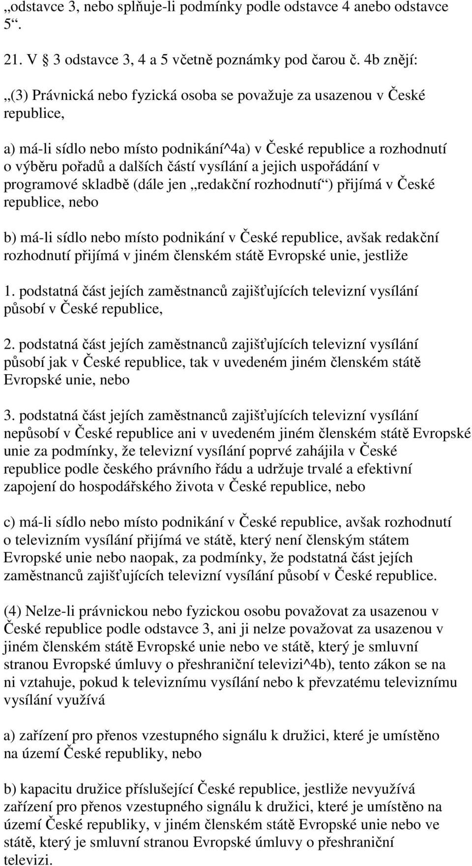 jejich uspořádání v programové skladbě (dále jen redakční rozhodnutí ) přijímá v České republice, nebo b) má-li sídlo nebo místo podnikání v České republice, avšak redakční rozhodnutí přijímá v jiném