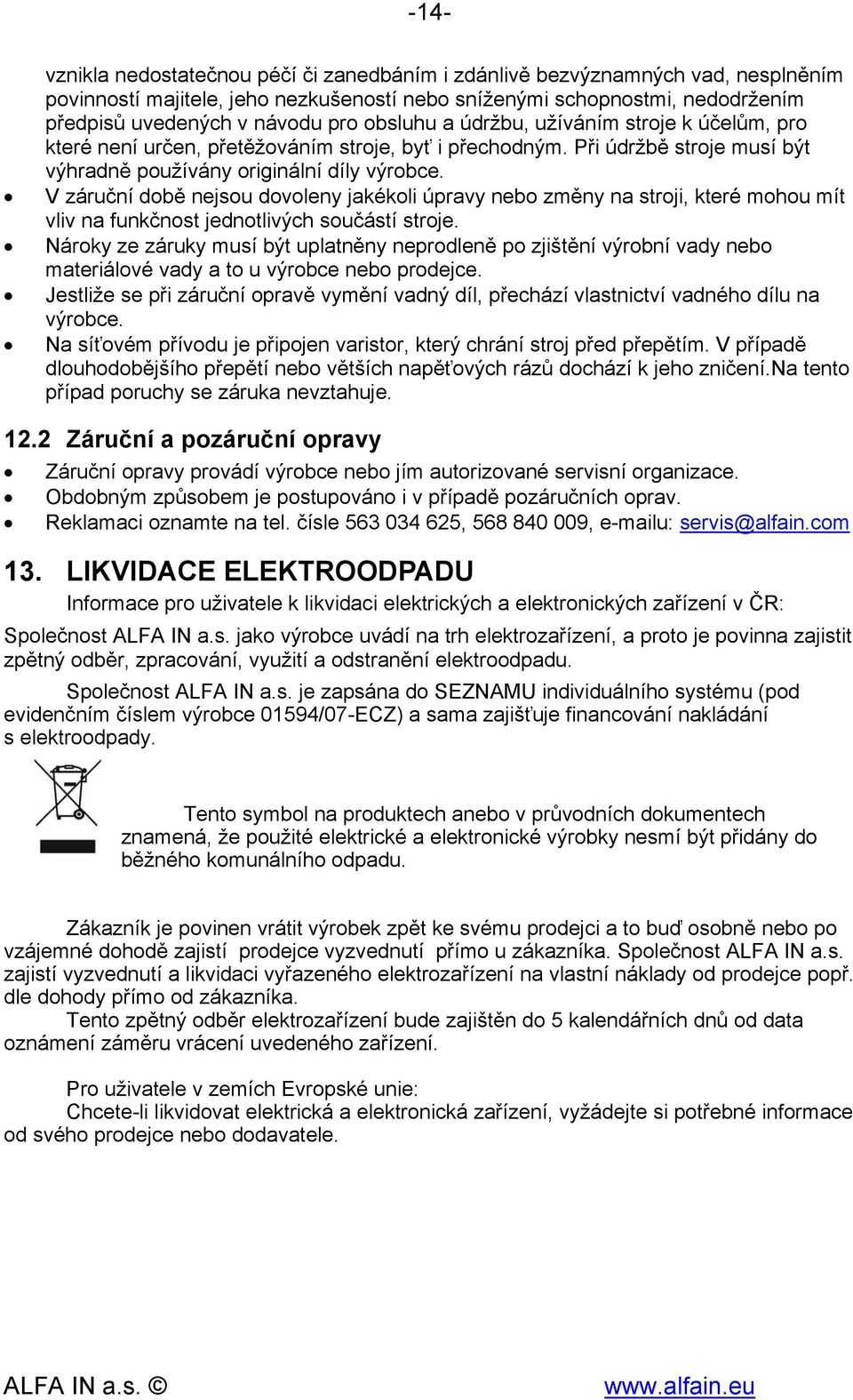 V záruční době nejsou dovoleny jakékoli úpravy nebo změny na stroji, které mohou mít vliv na funkčnost jednotlivých součástí stroje.