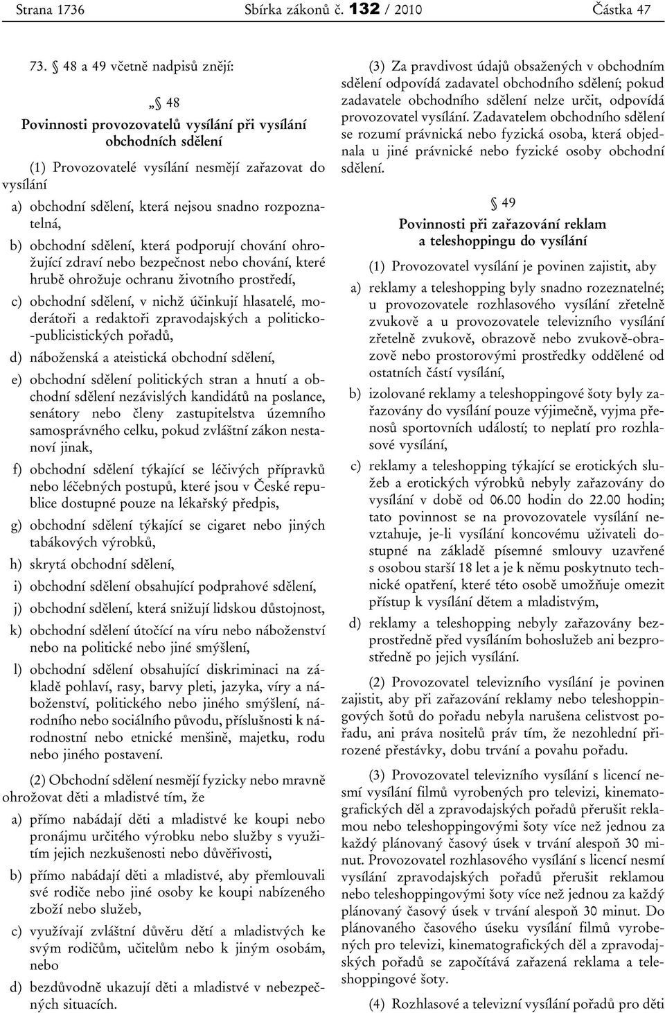 rozpoznatelná, b) obchodní sdělení, která podporují chování ohrožující zdraví nebo bezpečnost nebo chování, které hrubě ohrožuje ochranu životního prostředí, c) obchodní sdělení, v nichž účinkují