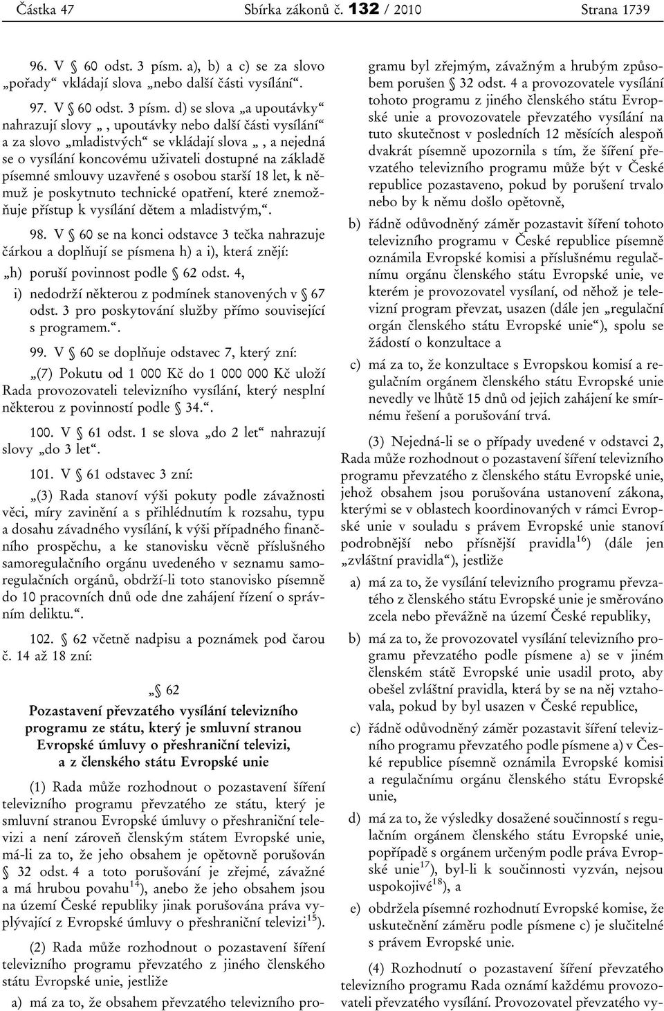 d) se slova a upoutávky nahrazují slovy, upoutávky nebo další části vysílání a za slovo mladistvých se vkládají slova, a nejedná se o vysílání koncovému uživateli dostupné na základě písemné smlouvy
