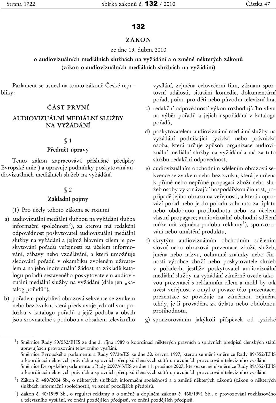 ČÁST PRVNÍ AUDIOVIZUÁLNÍ MEDIÁLNÍ SLUŽBY NA VYŽÁDÁNÍ 1 Předmět úpravy Tento zákon zapracovává příslušné předpisy Evropské unie 1 ) a upravuje podmínky poskytování audiovizuálních mediálních služeb na