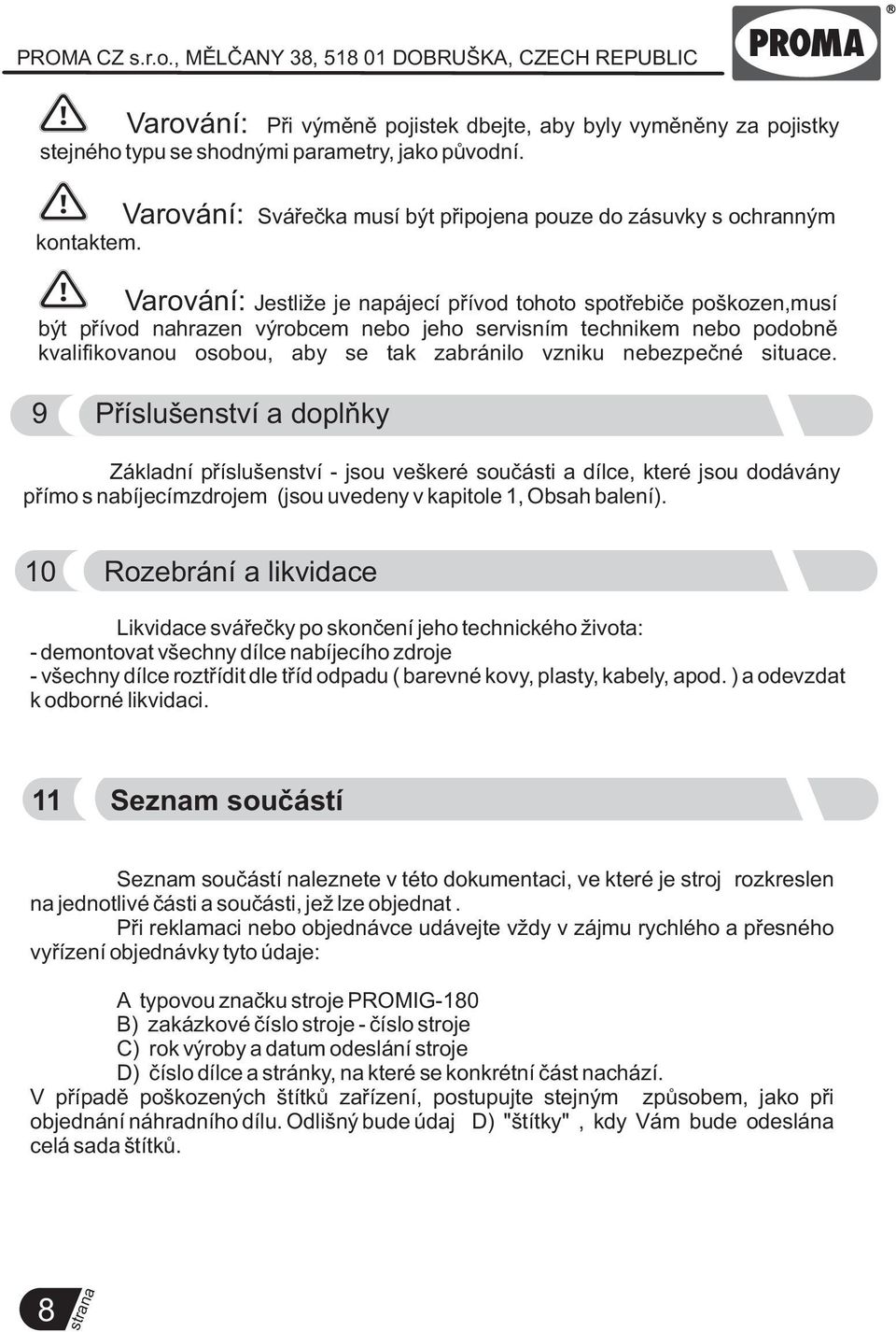 nebezpeèné situace. 9 Pøíslušenství a doplòky Základní pøíslušenství - jsou veškeré souèásti a dílce, které jsou dodávány pøímo s nabíjecímzdrojem (jsou uvedeny v kapitole 1, Obsah balení).