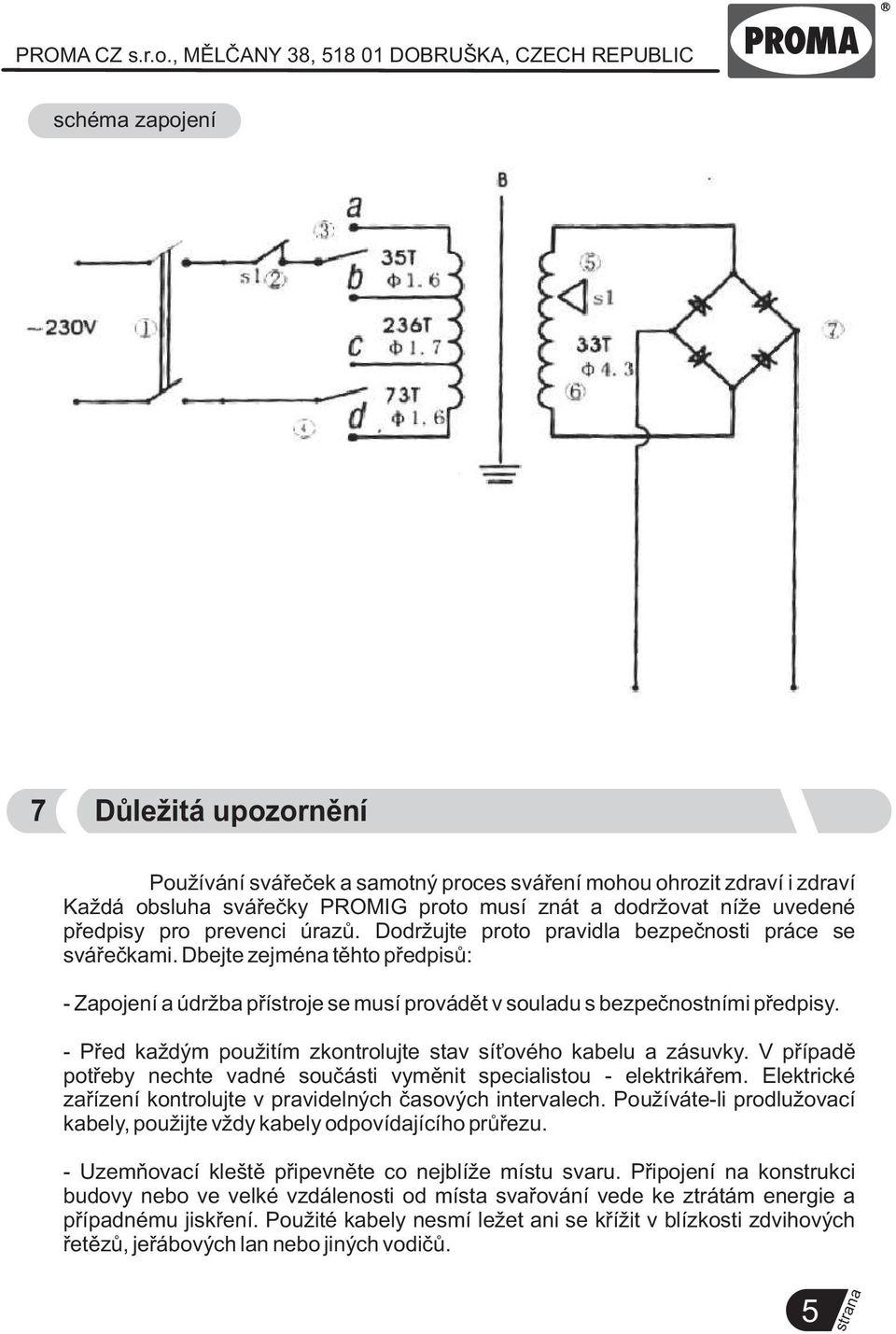 - Pøed každým použitím zkontrolujte stav sí ového kabelu a zásuvky. V pøípadì potøeby nechte vadné souèásti vymìnit specialistou - elektrikáøem.