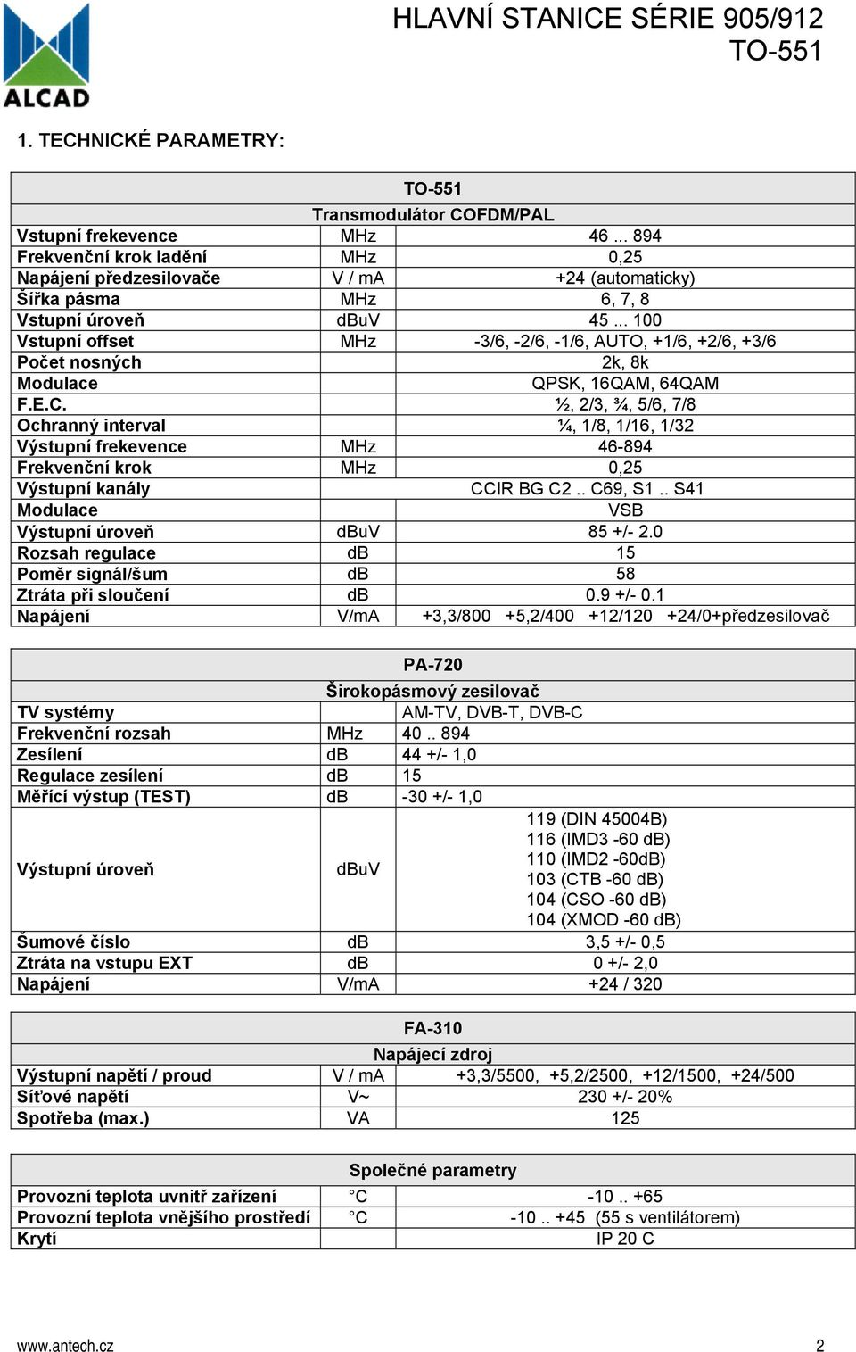 .. 100 Vstupní offset MHz -3/6, -2/6, -1/6, AUTO, +1/6, +2/6, +3/6 Počet nosných 2k, 8k Modulace QPSK, 16QAM, 64QAM F.E.C.