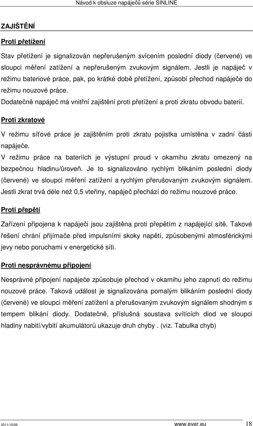 Dodatečně napáječ má vnitřní zajištění proti přetížení a proti zkratu obvodu baterií. Proti zkratové V režimu síťové práce je zajištěním proti zkratu pojistka umístěna v zadní části napáječe.