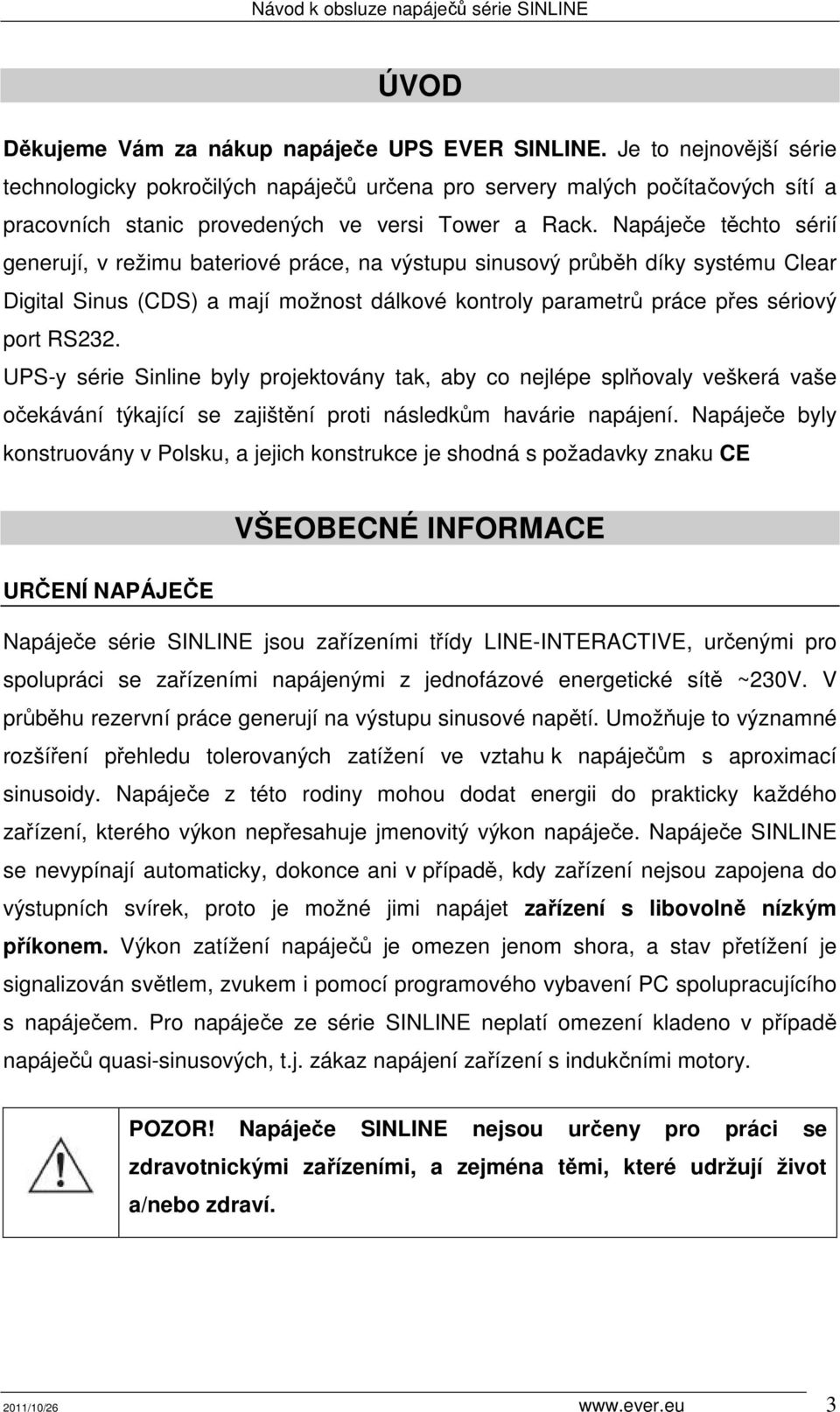 Napáječe těchto sérií generují, v režimu bateriové práce, na výstupu sinusový průběh díky systému Clear Digital Sinus (CDS) a mají možnost dálkové kontroly parametrů práce přes sériový port RS232.