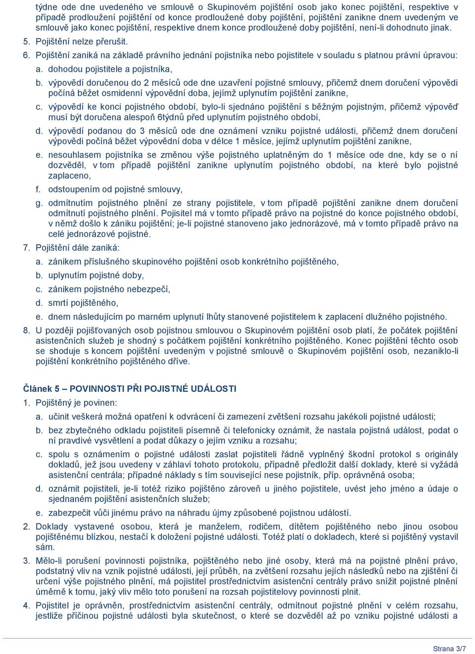 Pojištění zaniká na základě právního jednání pojistníka nebo pojistitele v souladu s platnou právní úpravou: a. dohodou pojistitele a pojistníka, b.
