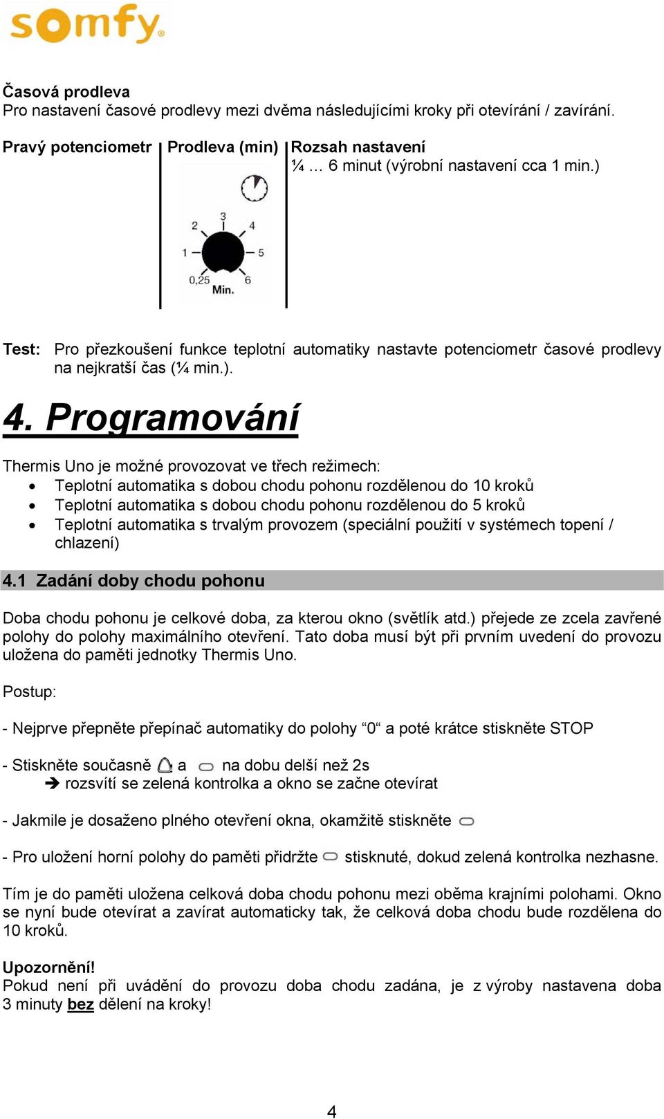 Programování Thermis Uno je možné provozovat ve třech režimech: Teplotní automatika s dobou chodu pohonu rozdělenou do 10 kroků Teplotní automatika s dobou chodu pohonu rozdělenou do 5 kroků Teplotní