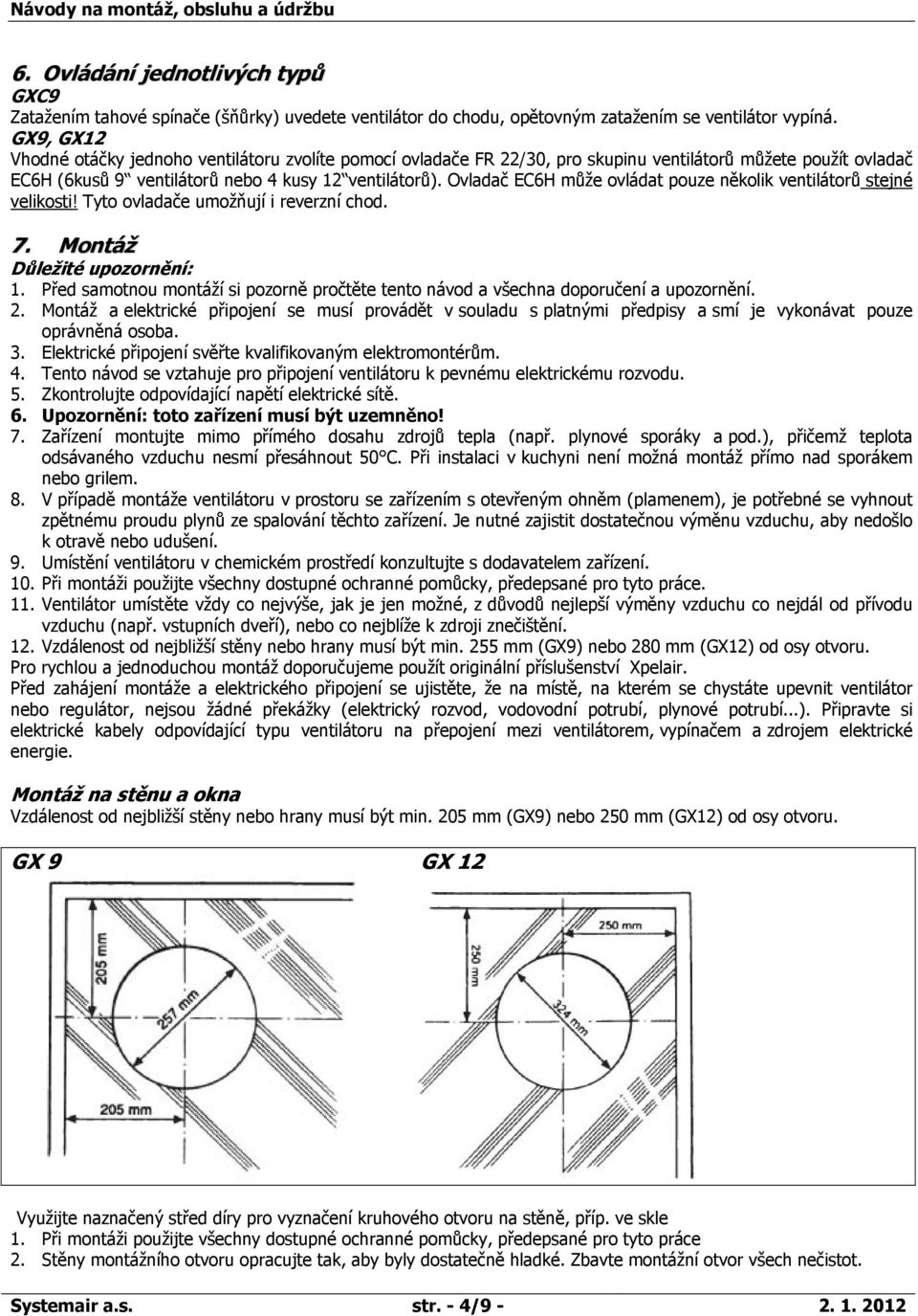 Ovladač EC6H může ovládat pouze několik ventilátorů stejné velikosti! Tyto ovladače umožňují i reverzní chod. 7. Montáž Důležité upozornění: 1.