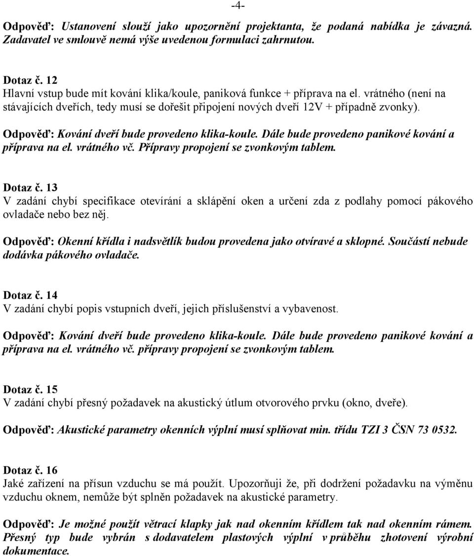 Odpověď: Kování dveří bude provedeno klika-koule. Dále bude provedeno panikové kování a příprava na el. vrátného vč. Přípravy propojení se zvonkovým tablem. Dotaz č.