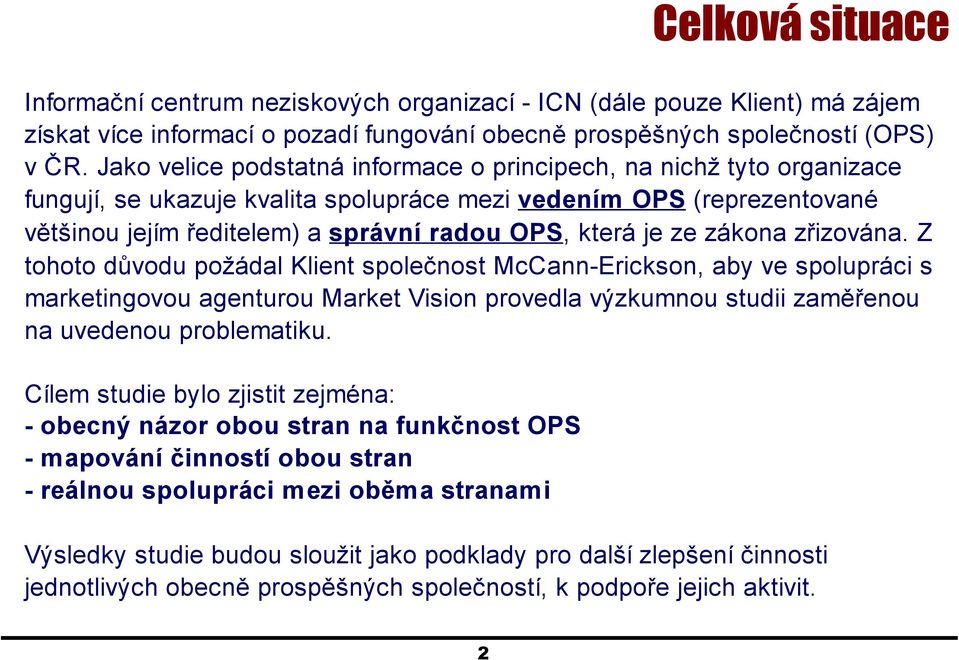 ze zákona zřizována. Z tohoto důvodu požádal Klient společnost McCann-Erickson, aby ve spolupráci s marketingovou agenturou Market Vision provedla výzkumnou studii zaměřenou na uvedenou problematiku.