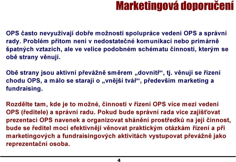 Obě strany jsou aktivní převážně směrem dovnitř, tj. věnují se řízení chodu OPS, a málo se starají o vnější tvář, především marketing a fundraising.