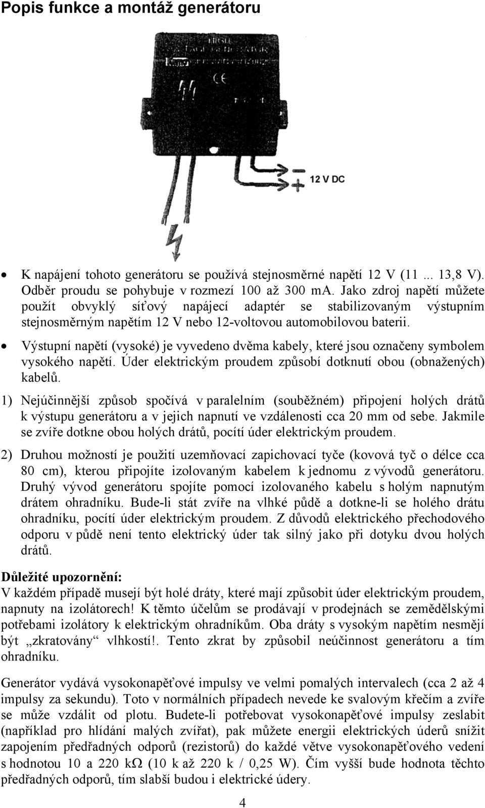 Výstupní napětí (vysoké) je vyvedeno dvěma kabely, které jsou označeny symbolem vysokého napětí. Úder elektrickým proudem způsobí dotknutí obou (obnažených) kabelů.