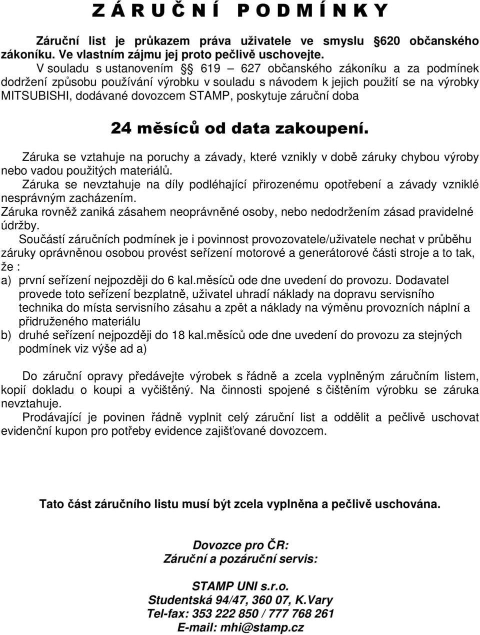 záruční doba 24 měsíců od data zakoupení. Záruka se vztahuje na poruchy a závady, které vznikly v době záruky chybou výroby nebo vadou použitých materiálů.