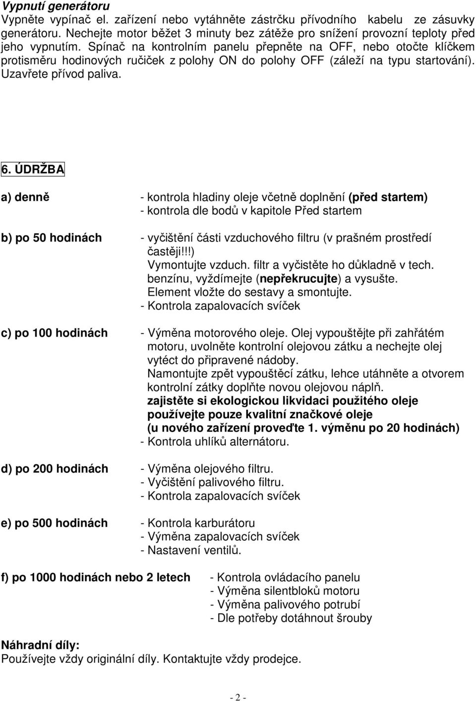 Spínač na kontrolním panelu přepněte na OFF, nebo otočte klíčkem protisměru hodinových ručiček z polohy ON do polohy OFF (záleží na typu startování). Uzavřete přívod paliva. 6.