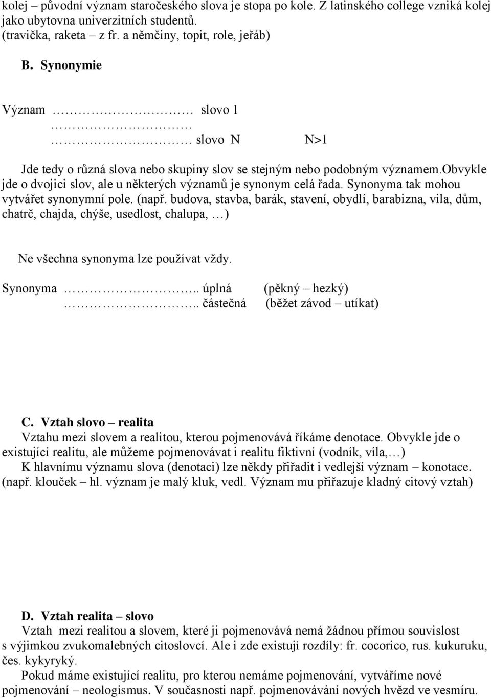 Synonyma tak mohou vytvářet synonymní pole. (např. budova, stavba, barák, stavení, obydlí, barabizna, vila, dům, chatrč, chajda, chýše, usedlost, chalupa, ) Ne všechna synonyma lze používat vždy.