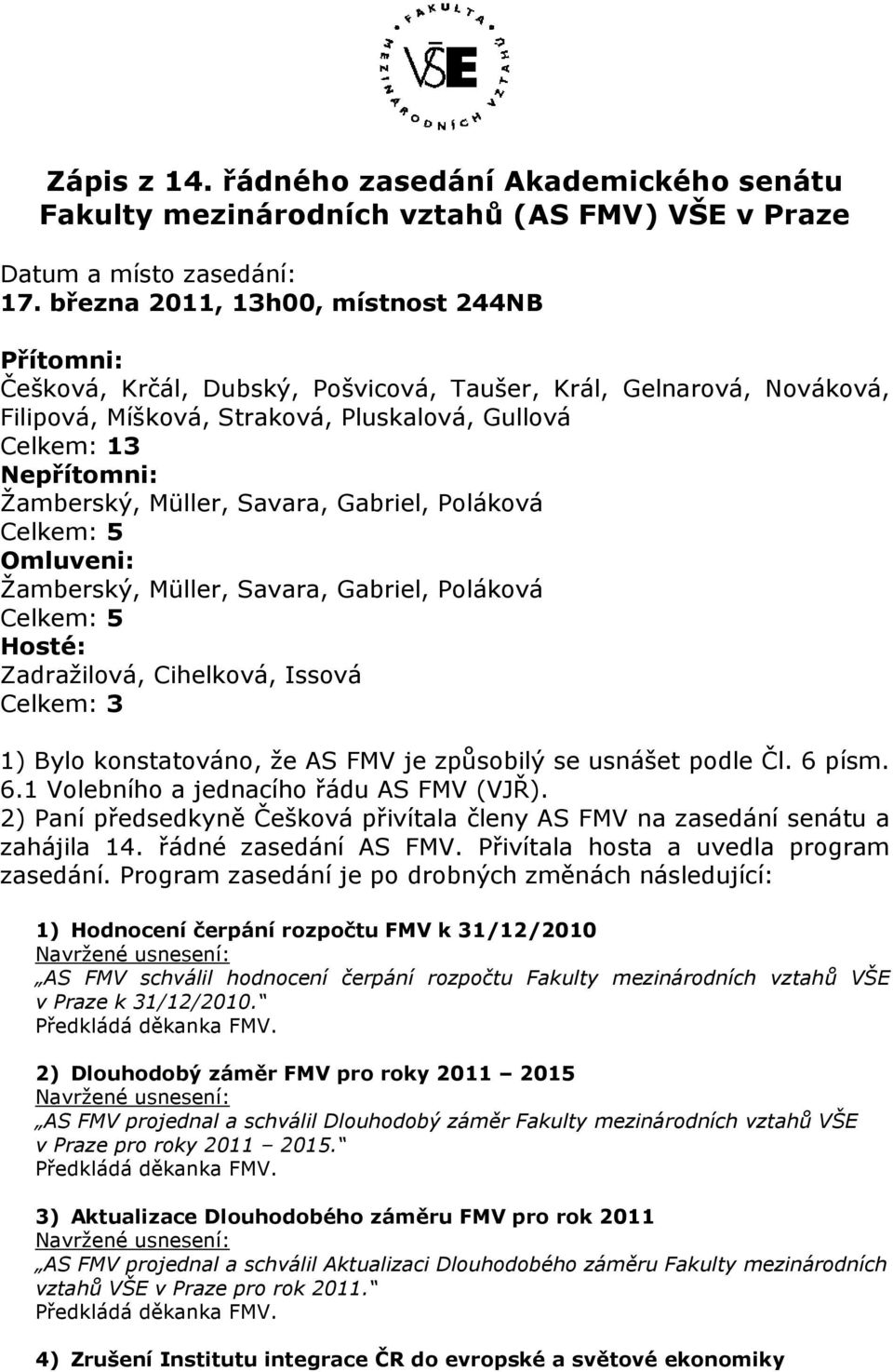 Müller, Savara, Gabriel, Poláková Celkem: 5 Omluveni: Žamberský, Müller, Savara, Gabriel, Poláková Celkem: 5 Hosté: Zadražilová, Cihelková, Issová Celkem: 3 1) Bylo konstatováno, že AS FMV je