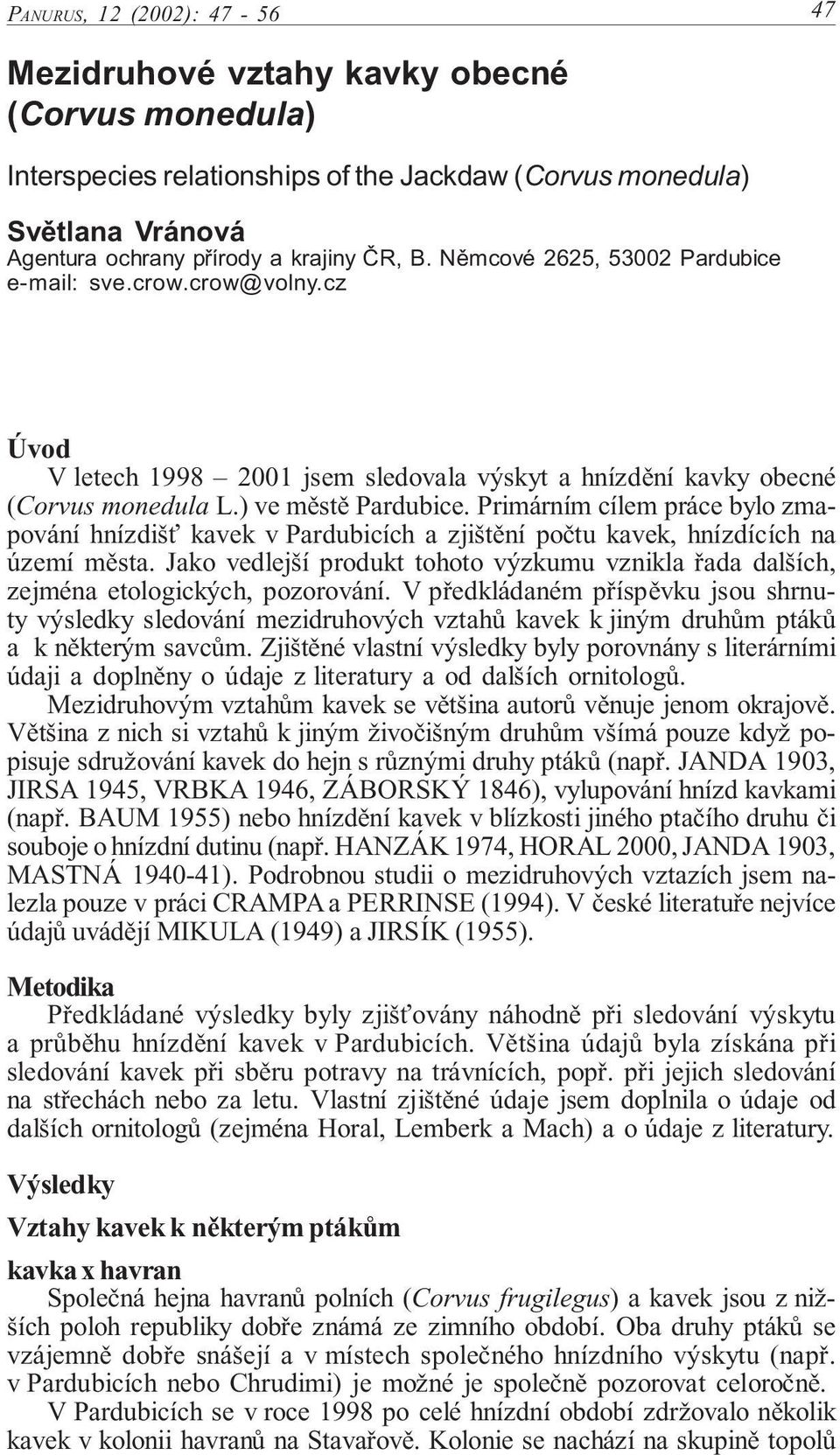 Primárním cílem práce bylo zmapování hnízdišť kavek v Pardubicích a zjištění počtu kavek, hnízdících na území města.