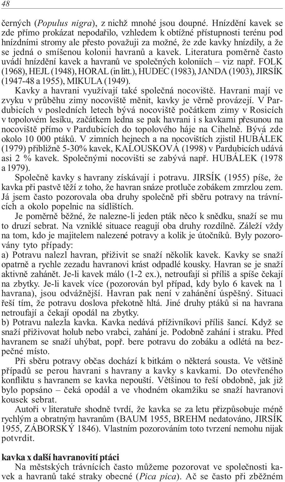 havranů a kavek. Literatura poměrně často uvádí hnízdění kavek a havranů ve společných koloniích viz např. FOLK (1968), HEJL (1948), HORAL (in litt.
