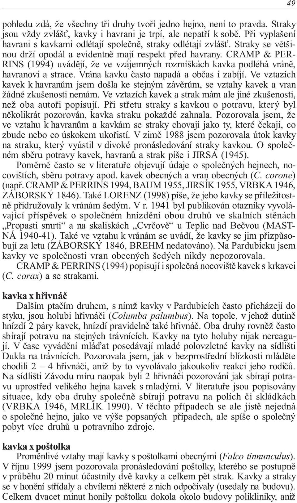 CRAMP & PER RINS (1994) uvádějí, že ve vzájemných rozmíškách kavka podléhá vráně, havranovi a strace. Vrána kavku často napadá a občas i zabíjí.