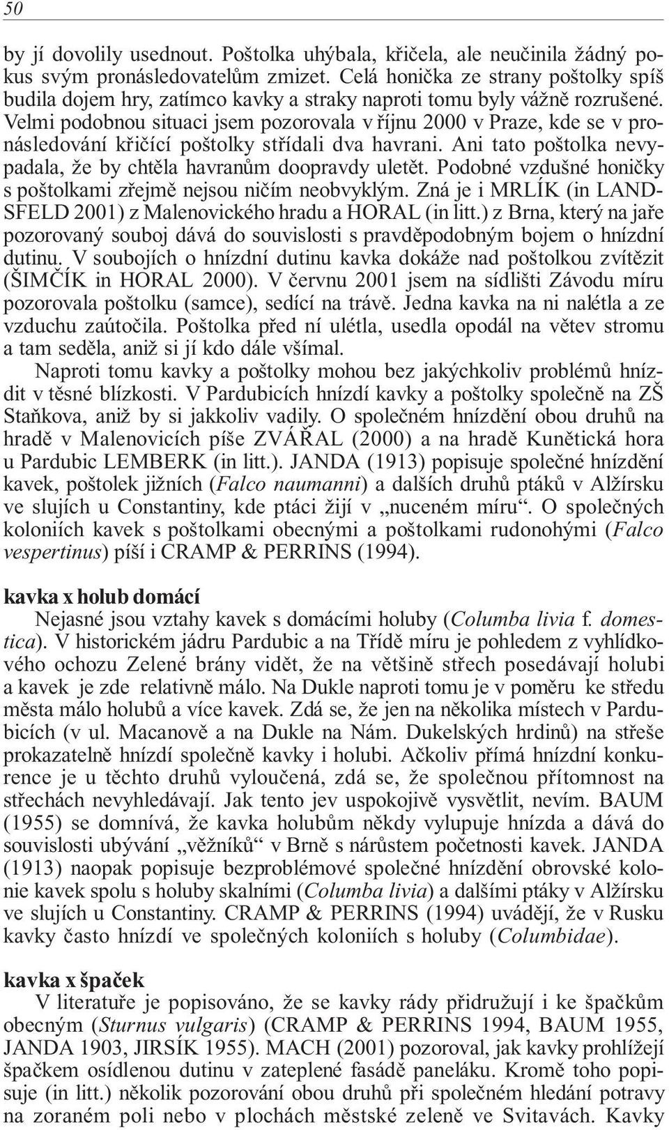 Velmi podobnou situaci jsem pozorovala v říjnu 2000 v Praze, kde se v pronásledování křičící poštolky střídali dva havrani. Ani tato poštolka nevypadala, že by chtěla havranům doopravdy uletět.